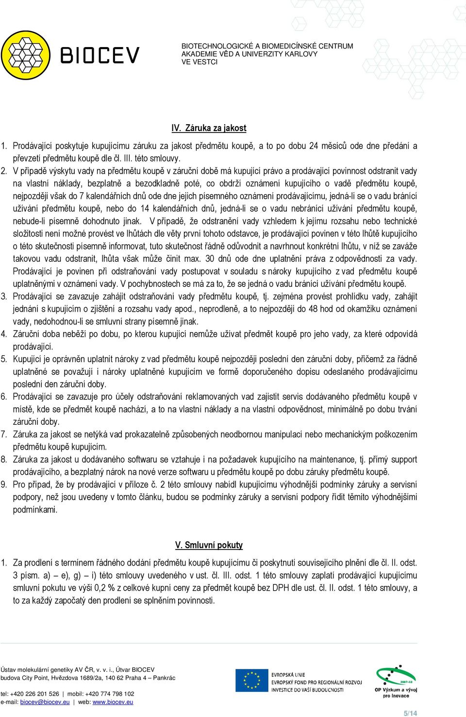 V případě výskytu vady na předmětu koupě v záruční době má kupující právo a prodávající povinnost odstranit vady na vlastní náklady, bezplatně a bezodkladně poté, co obdrží oznámení kupujícího o vadě