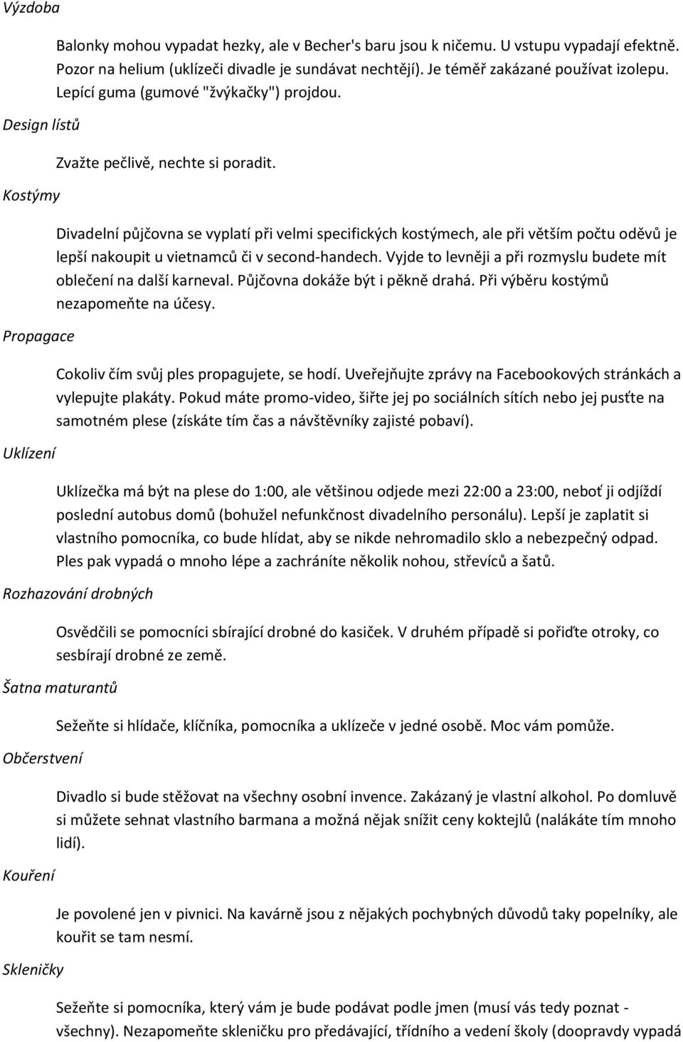 Divadelní půjčovna se vyplatí při velmi specifických kostýmech, ale při větším počtu oděvů je lepší nakoupit u vietnamců či v second-handech.