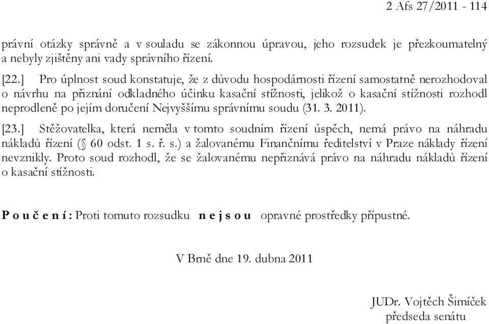 jejím doručení Nejvyššímu správnímu soudu (31. 3. 2011). [23.] Stěžovatelka, která neměla v tomto soudním řízení úspěch, nemá právo na náhradu nákladů řízení ( 60 odst. 1 s. ř. s.) a žalovanému Finančnímu ředitelství v Praze náklady řízení nevznikly.