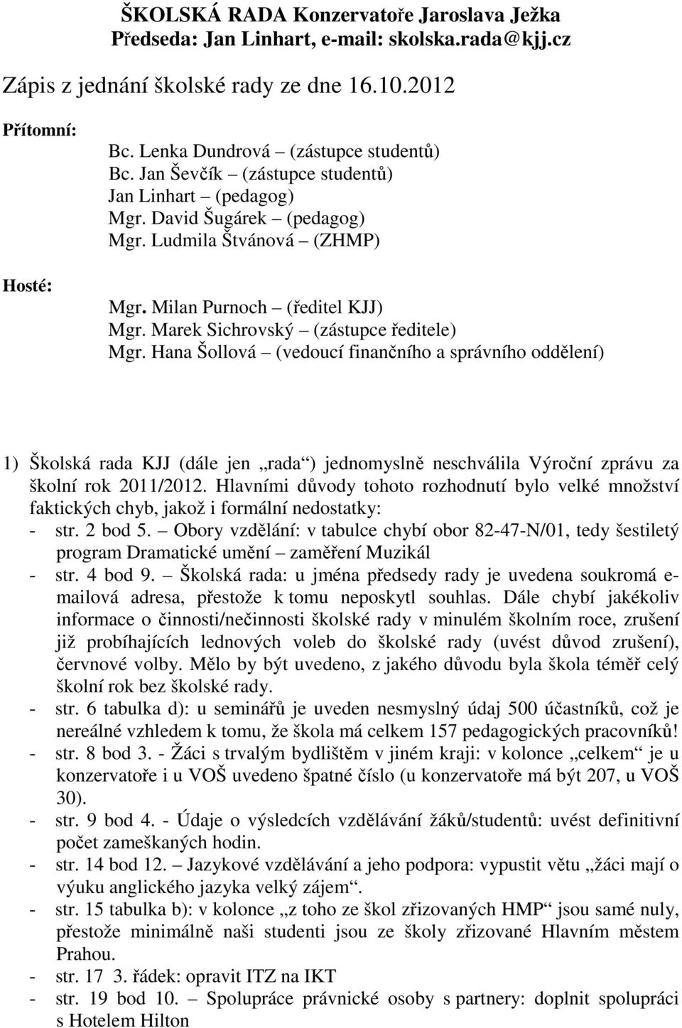 Hana Šollová (vedoucí finančního a správního oddělení) 1) Školská rada KJJ (dále jen rada ) jednomyslně neschválila Výroční zprávu za školní rok 2011/2012.