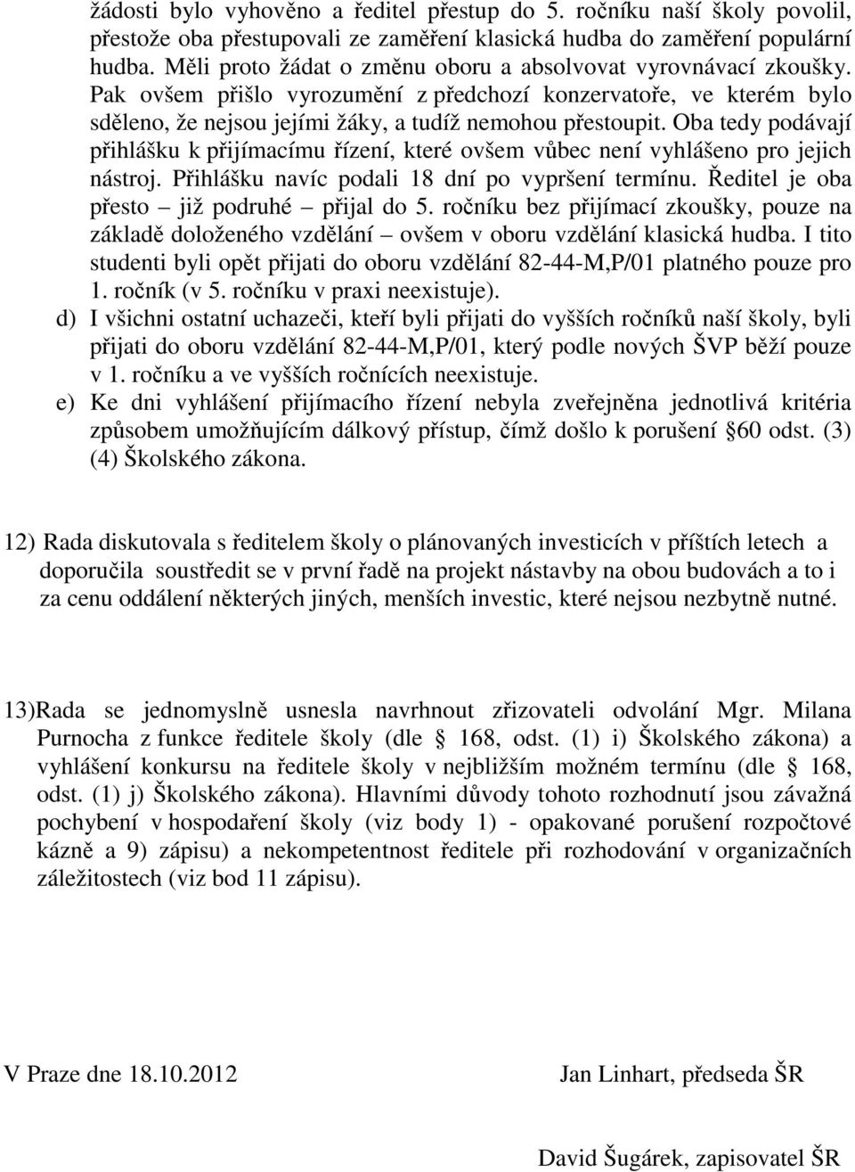 Oba tedy podávají přihlášku k přijímacímu řízení, které ovšem vůbec není vyhlášeno pro jejich nástroj. Přihlášku navíc podali 18 dní po vypršení termínu. Ředitel je oba přesto již podruhé přijal do 5.