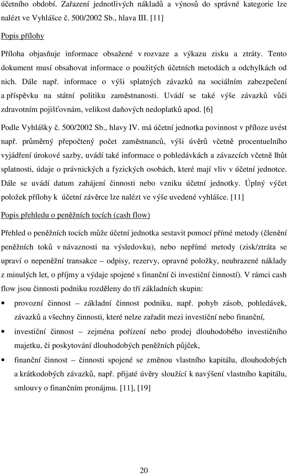 informace o výši splatných závazků na sociálním zabezpečení a příspěvku na státní politiku zaměstnanosti. Uvádí se také výše závazků vůči zdravotním pojišťovnám, velikost daňových nedoplatků apod.