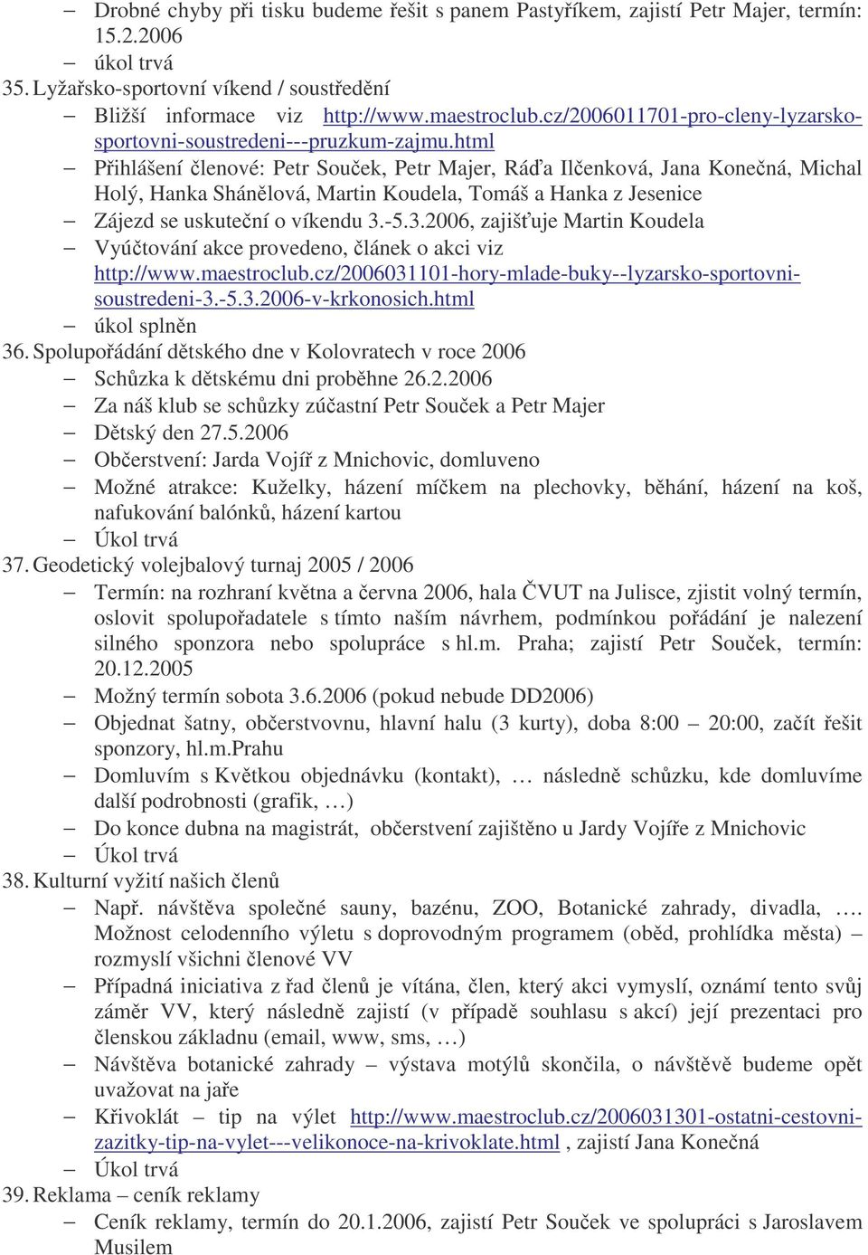 html Pihlášení lenové: Petr Souek, Petr Majer, Ráa Ilenková, Jana Konená, Michal Holý, Hanka Shánlová, Martin Koudela, Tomáš a Hanka z Jesenice Zájezd se uskutení o víkendu 3.
