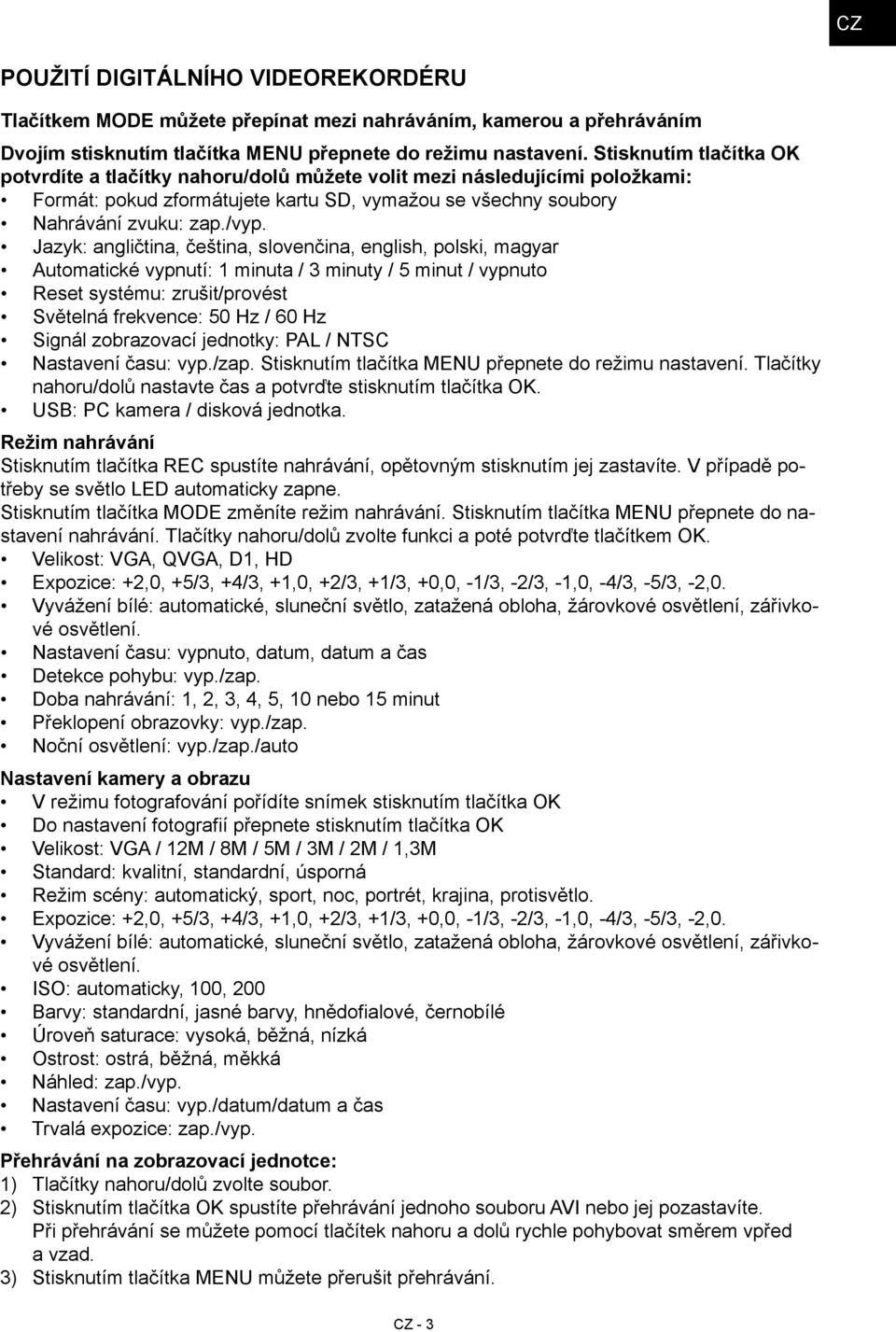 Jazyk: angličtina, čeština, slovenčina, english, polski, magyar Automatické vypnutí: 1 minuta / 3 minuty / 5 minut / vypnuto Reset systému: zrušit/provést Světelná frekvence: 50 Hz / 60 Hz Signál