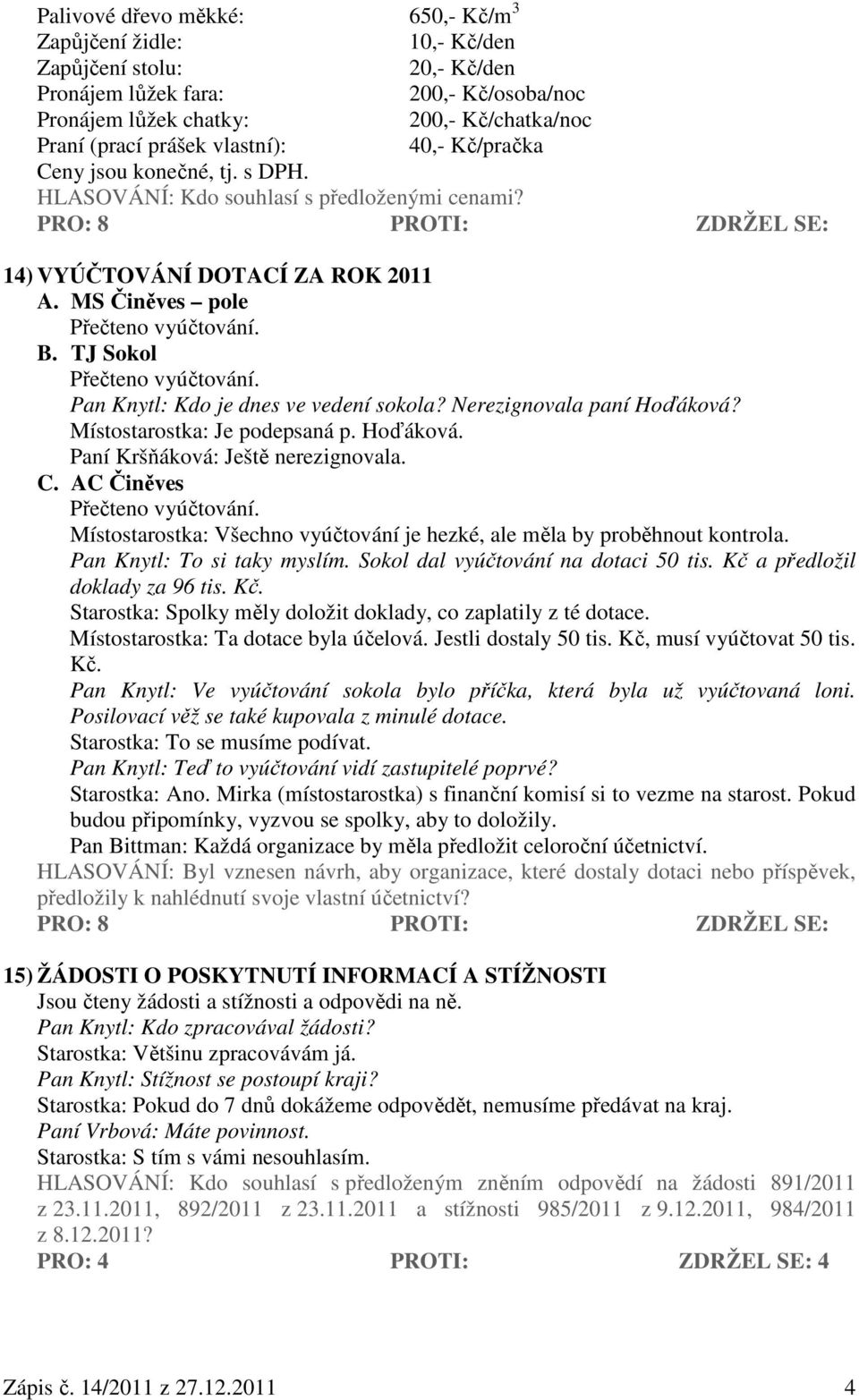 TJ Sokol Přečteno vyúčtování. Pan Knytl: Kdo je dnes ve vedení sokola? Nerezignovala paní Hoďáková? Místostarostka: Je podepsaná p. Hoďáková. Paní Kršňáková: Ještě nerezignovala. C.