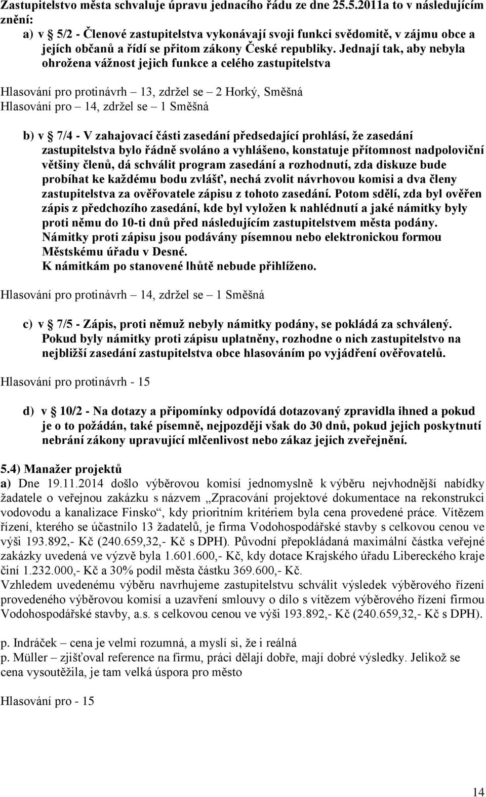 Jednají tak, aby nebyla ohrožena vážnost jejich funkce a celého zastupitelstva Hlasování pro protinávrh 13, zdržel se 2 Horký, Směšná Hlasování pro 14, zdržel se 1 Směšná b) v 7/4 - V zahajovací