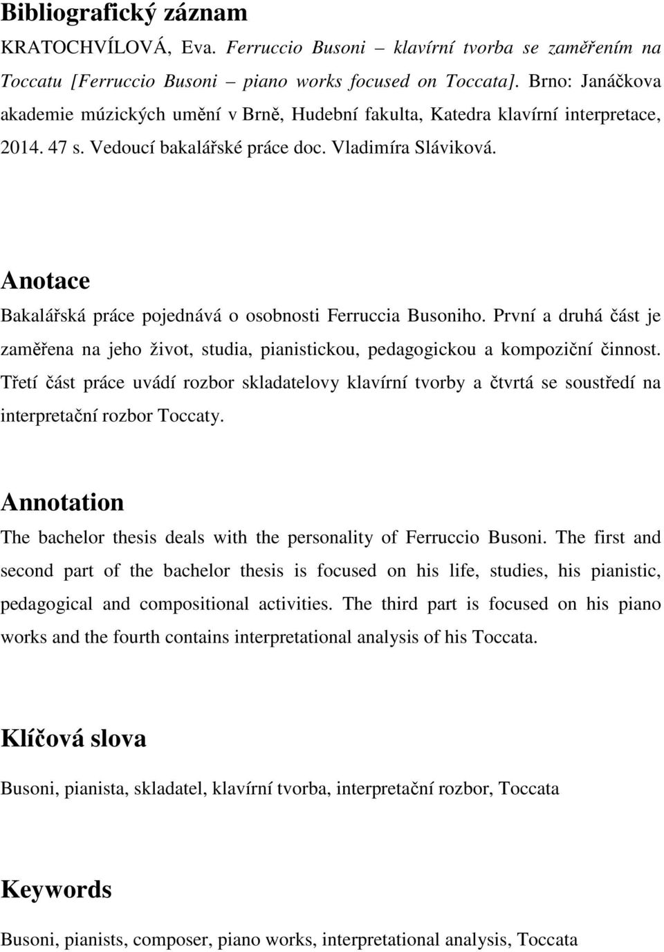 Anotace Bakalářská práce pojednává o osobnosti Ferruccia Busoniho. První a druhá část je zaměřena na jeho život, studia, pianistickou, pedagogickou a kompoziční činnost.