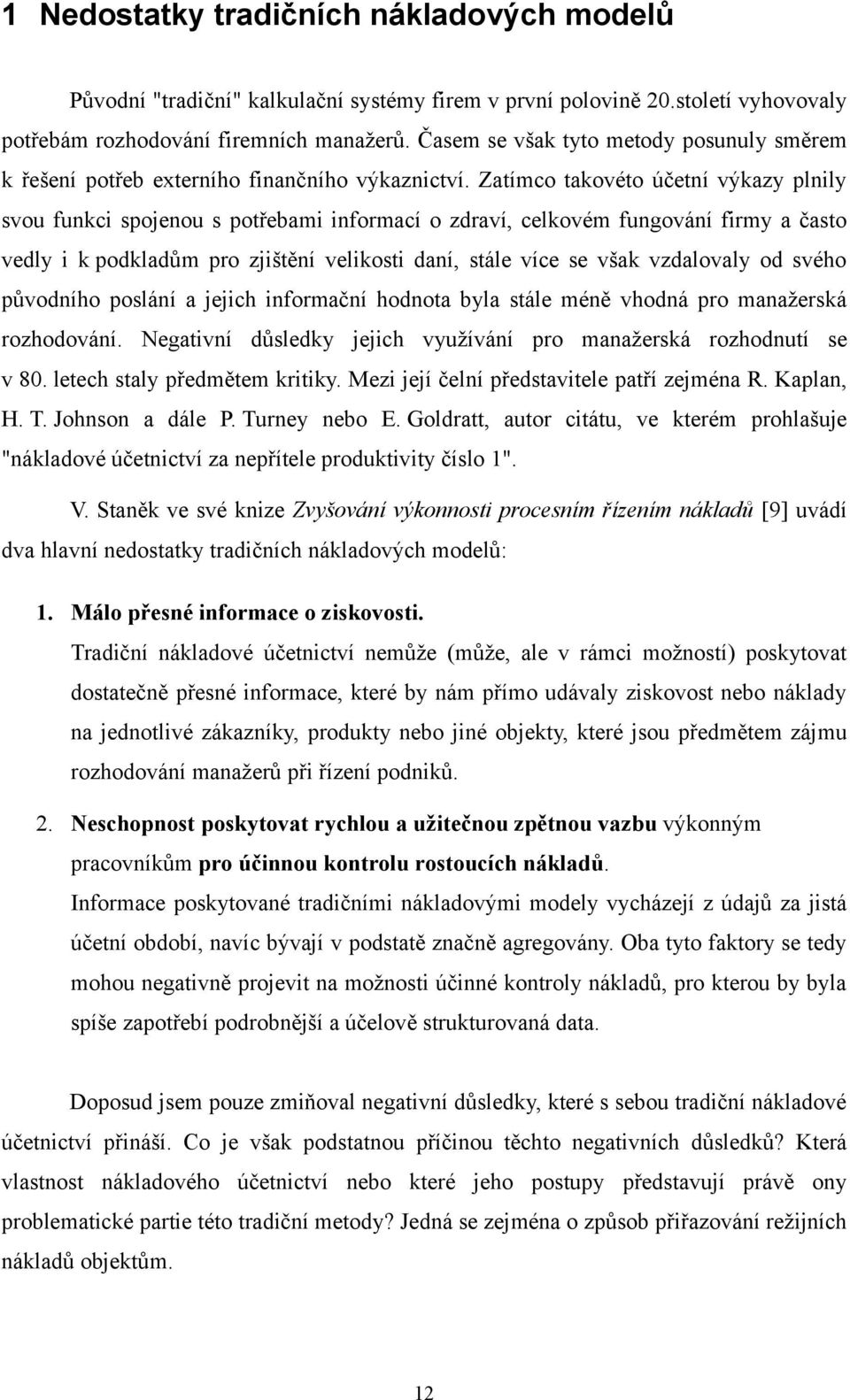 Zatímco takovéto účetní výkazy plnily svou funkci spojenou s potřebami informací o zdraví, celkovém fungování firmy a často vedly i k podkladům pro zjištění velikosti daní, stále více se však