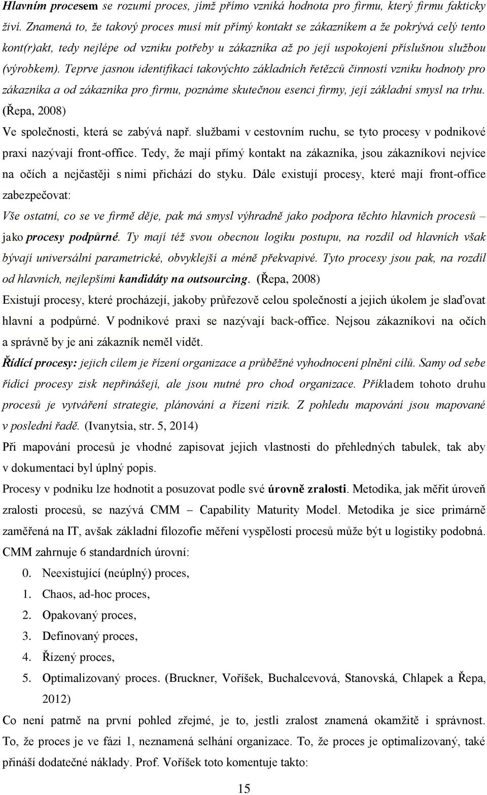 Teprve jasnou identifikací takovýchto základních řetězců činností vzniku hodnoty pro zákazníka a od zákazníka pro firmu, poznáme skutečnou esenci firmy, její základní smysl na trhu.