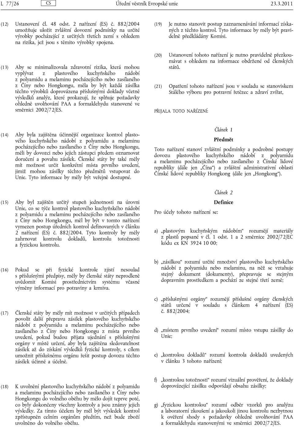 (13) Aby se minimalizovala zdravotní rizika, která mohou vyplývat z plastového kuchyňského nádobí z polyamidu a melaminu pocházejícího nebo zasílaného z Číny nebo Hongkongu, měla by být každá zásilka