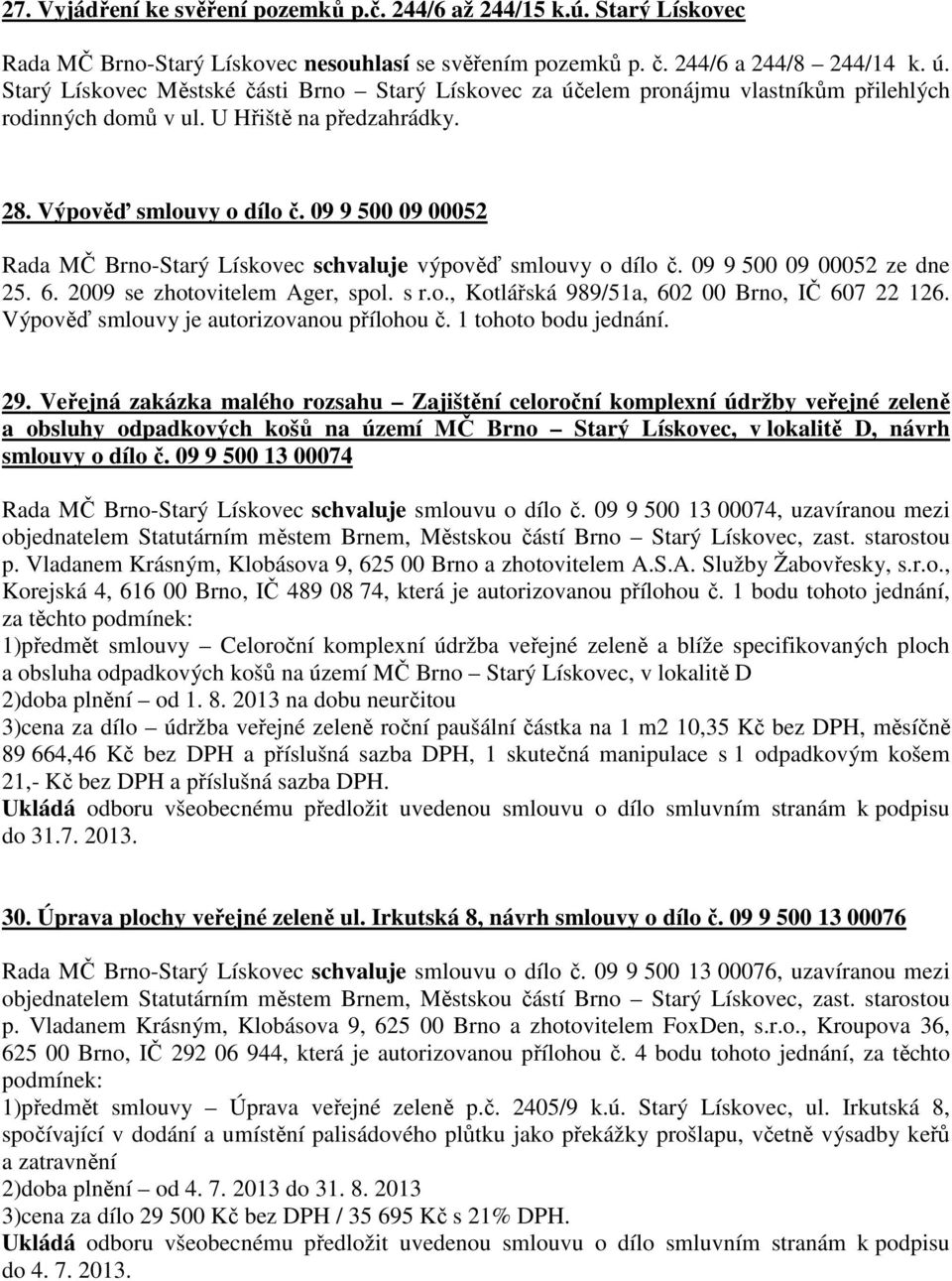 09 9 500 09 00052 Rada MČ Brno-Starý Lískovec schvaluje výpověď smlouvy o dílo č. 09 9 500 09 00052 ze dne 25. 6. 2009 se zhotovitelem Ager, spol. s r.o., Kotlářská 989/51a, 602 00 Brno, IČ 607 22 126.