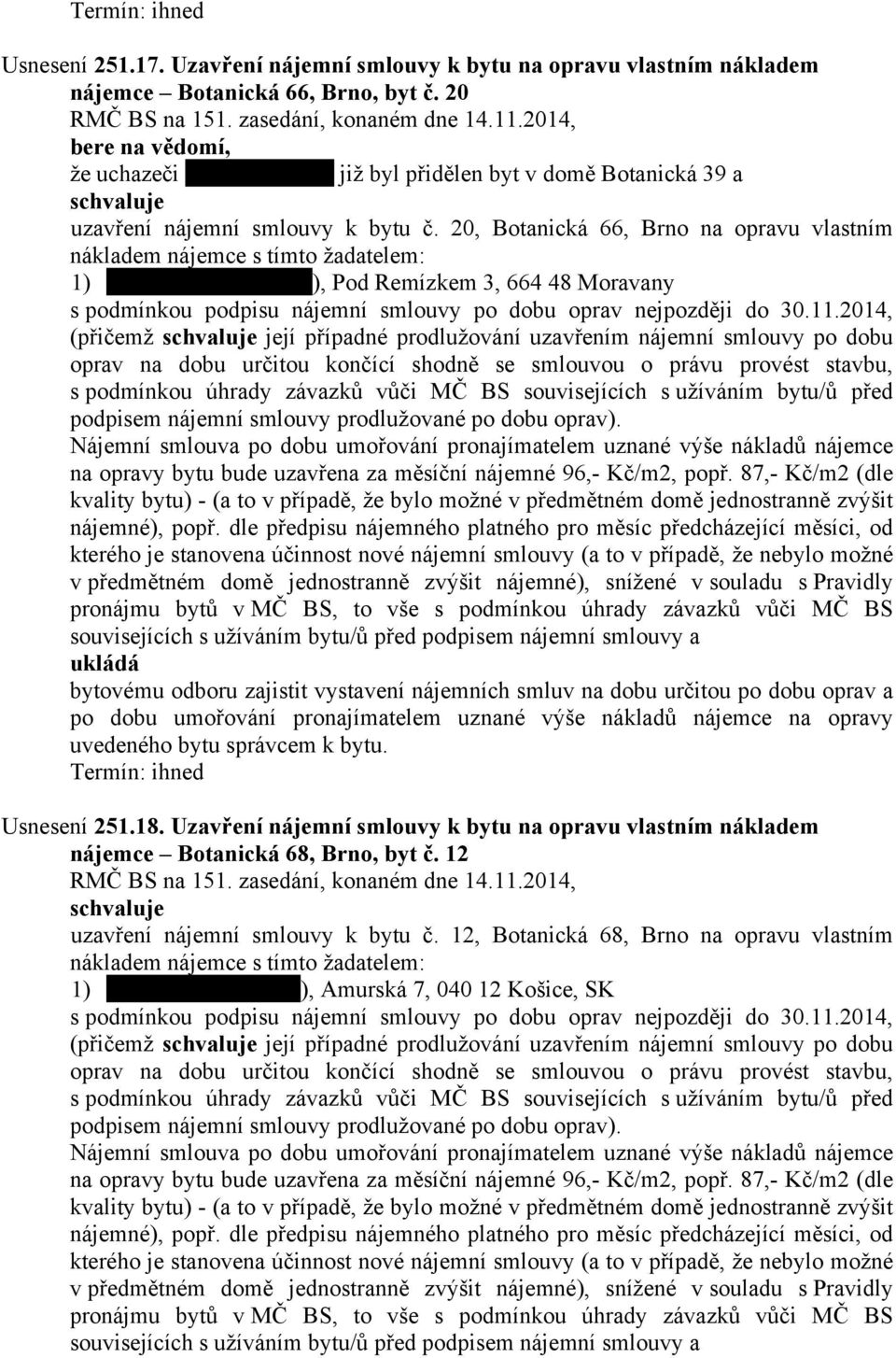 20, Botanická 66, Brno na opravu vlastním nákladem nájemce s tímto žadatelem: 1) ), Pod Remízkem 3, 664 48 Moravany s podmínkou podpisu nájemní smlouvy po dobu oprav nejpozději do 30.11.