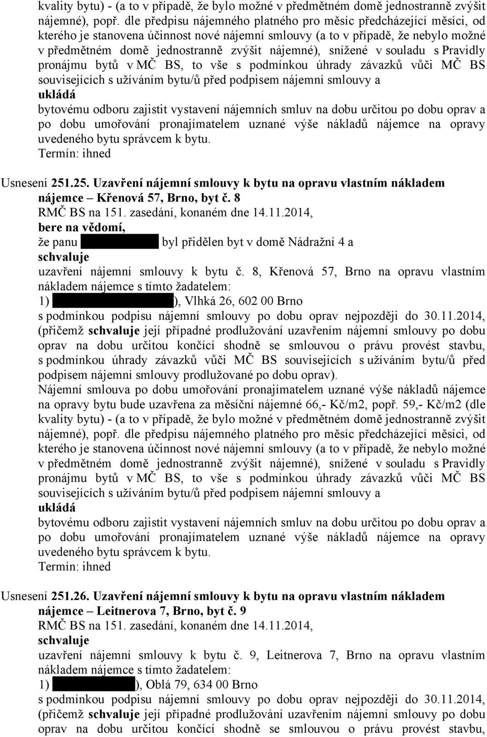 8, Křenová 57, Brno na opravu vlastním nákladem nájemce s tímto žadatelem: 1) ), Vlhká 26, 602 00 Brno s podmínkou podpisu nájemní smlouvy po dobu oprav nejpozději do 30.11.