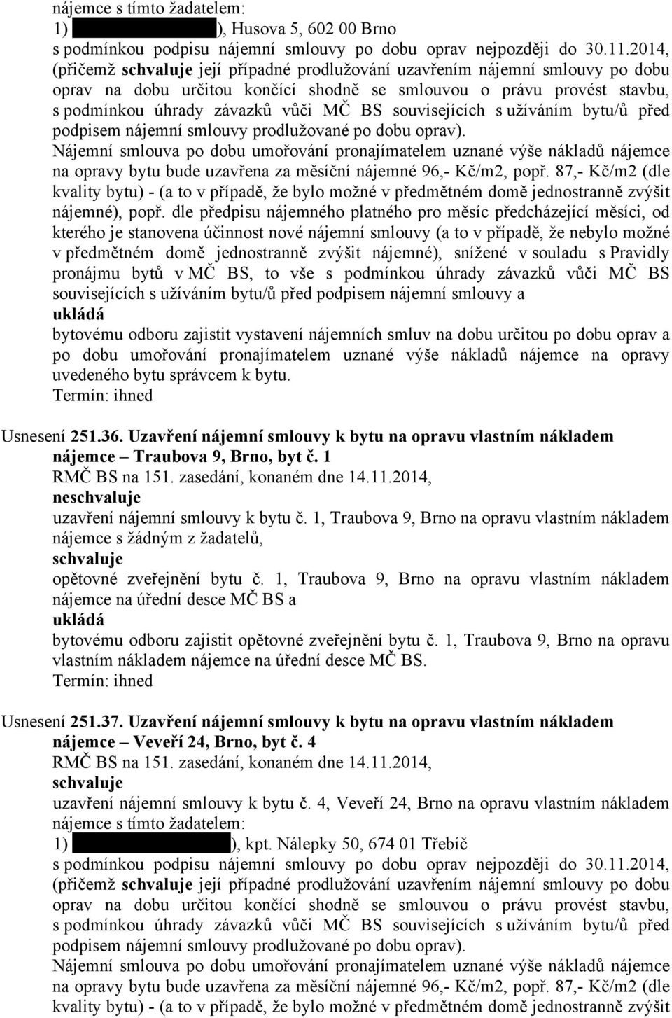 1 ne uzavření nájemní smlouvy k bytu č. 1, Traubova 9, Brno na opravu vlastním nákladem nájemce s žádným z žadatelů, opětovné zveřejnění bytu č.