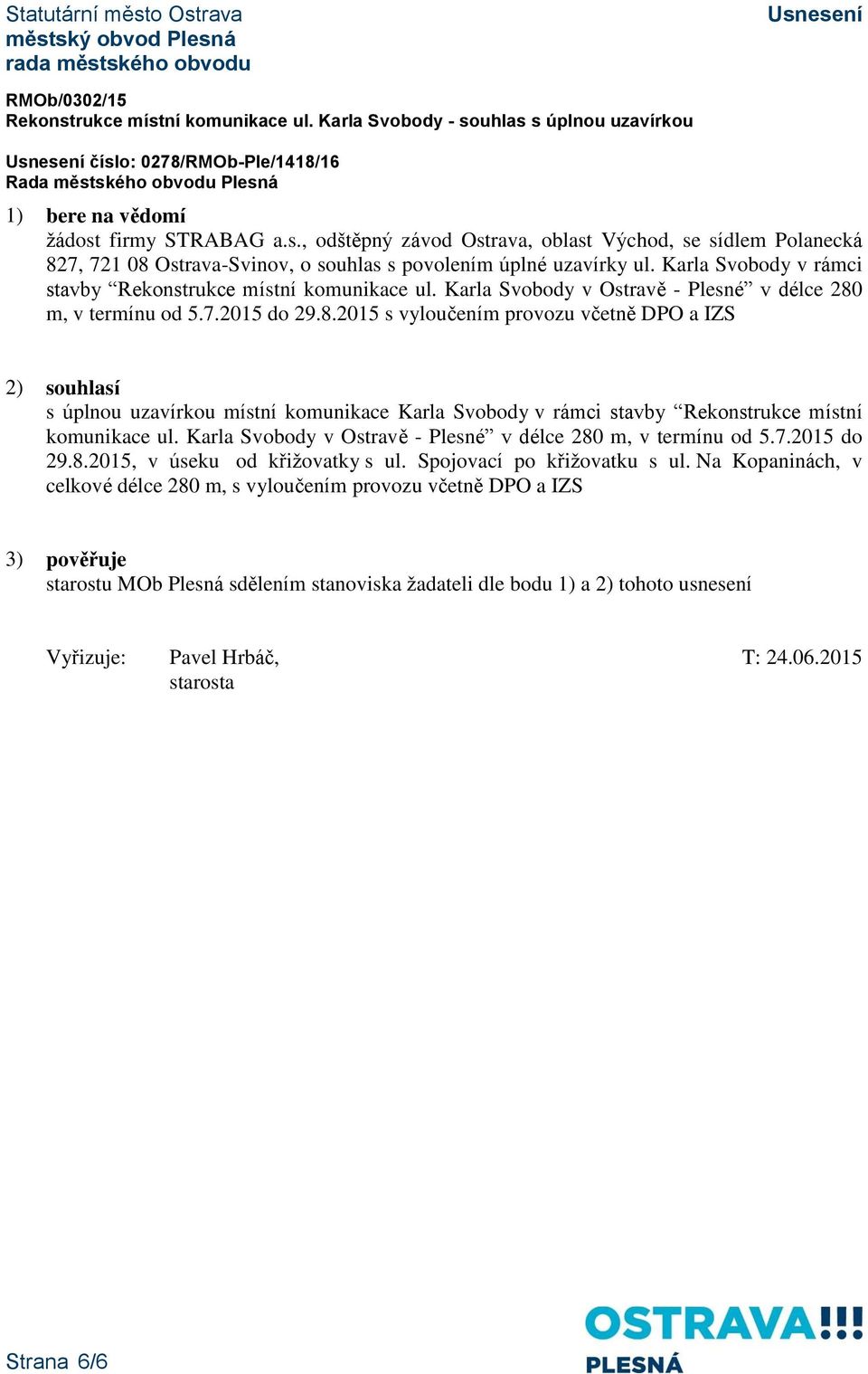 m, v termínu od 5.7.2015 do 29.8.2015 s vyloučením provozu včetně DPO a IZS 2) souhlasí s úplnou uzavírkou místní komunikace  m, v termínu od 5.7.2015 do 29.8.2015, v úseku od křižovatky s ul.