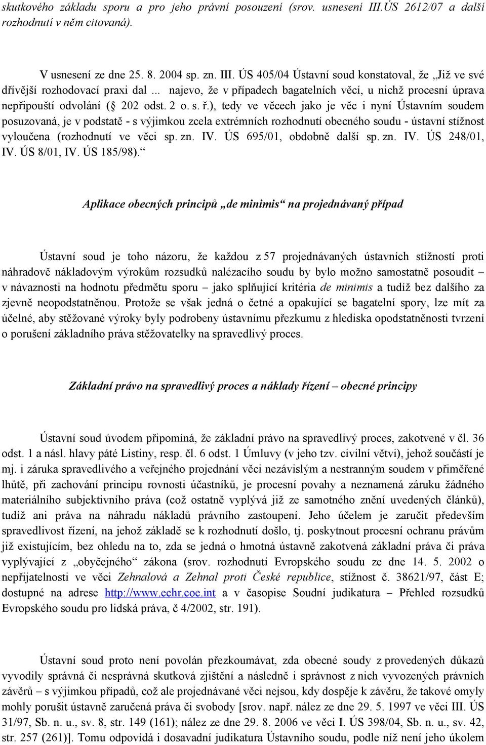 ), tedy ve věcech jako je věc i nyní Ústavním soudem posuzovaná, je v podstatě - s výjimkou zcela extrémních rozhodnutí obecného soudu - ústavní stížnost vyloučena (rozhodnutí ve věci sp. zn. IV.