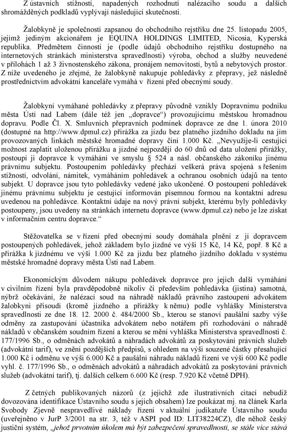 Předmětem činnosti je (podle údajů obchodního rejstříku dostupného na internetových stránkách ministerstva spravedlnosti) výroba, obchod a služby neuvedené v přílohách 1 až 3 živnostenského zákona,