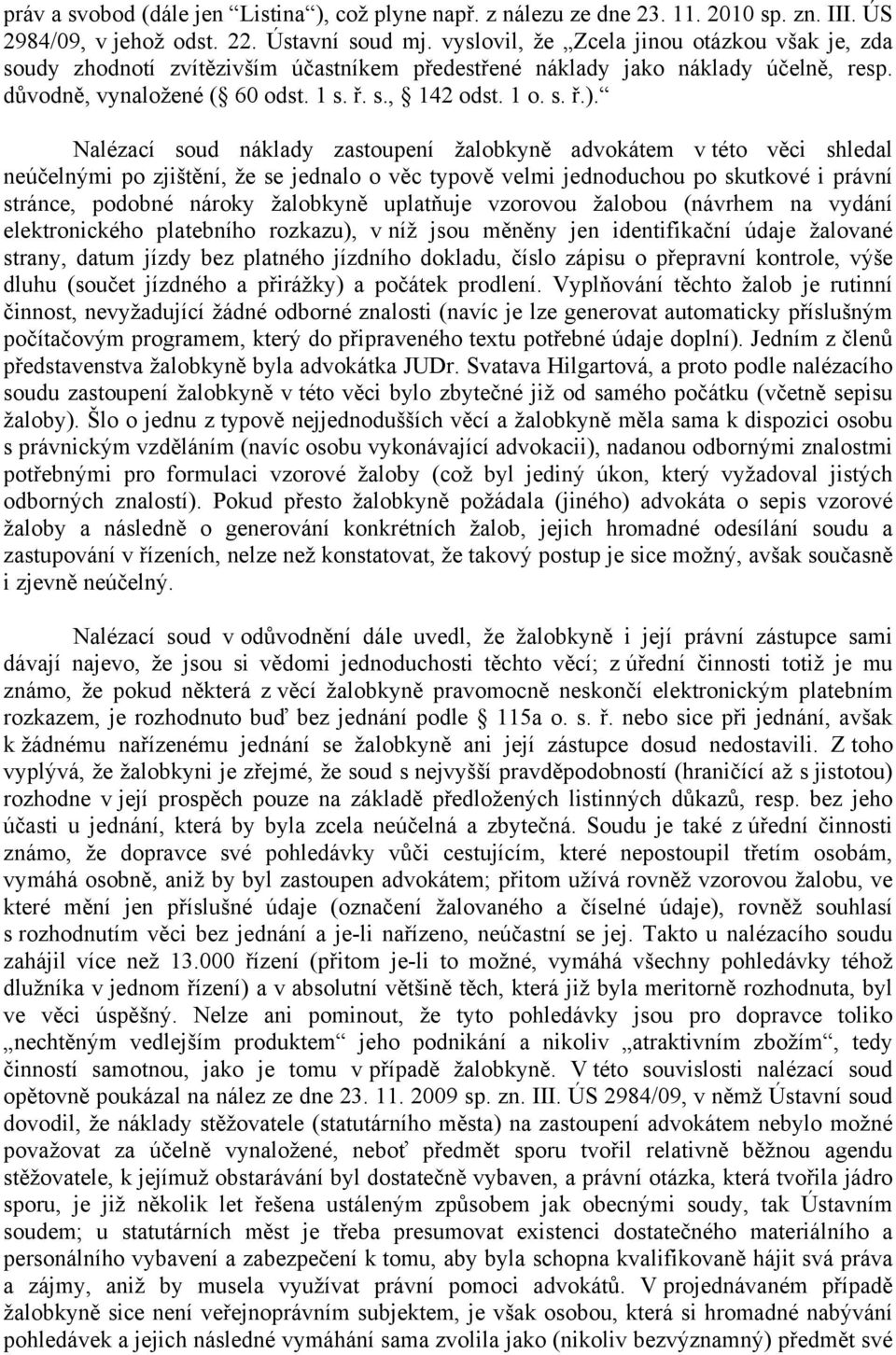 Nalézací soud náklady zastoupení žalobkyně advokátem v této věci shledal neúčelnými po zjištění, že se jednalo o věc typově velmi jednoduchou po skutkové i právní stránce, podobné nároky žalobkyně