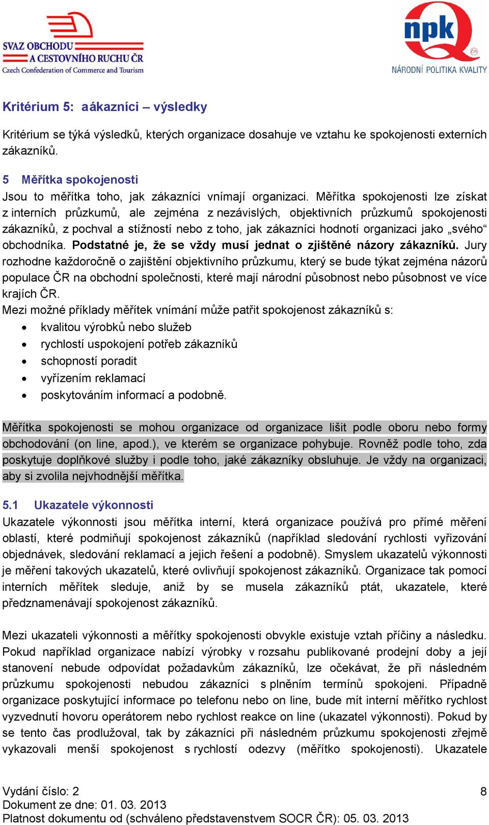 Měřítka spokojenosti lze získat z interních průzkumů, ale zejména z nezávislých, objektivních průzkumů spokojenosti zákazníků, z pochval a stížností nebo z toho, jak zákazníci hodnotí organizaci jako