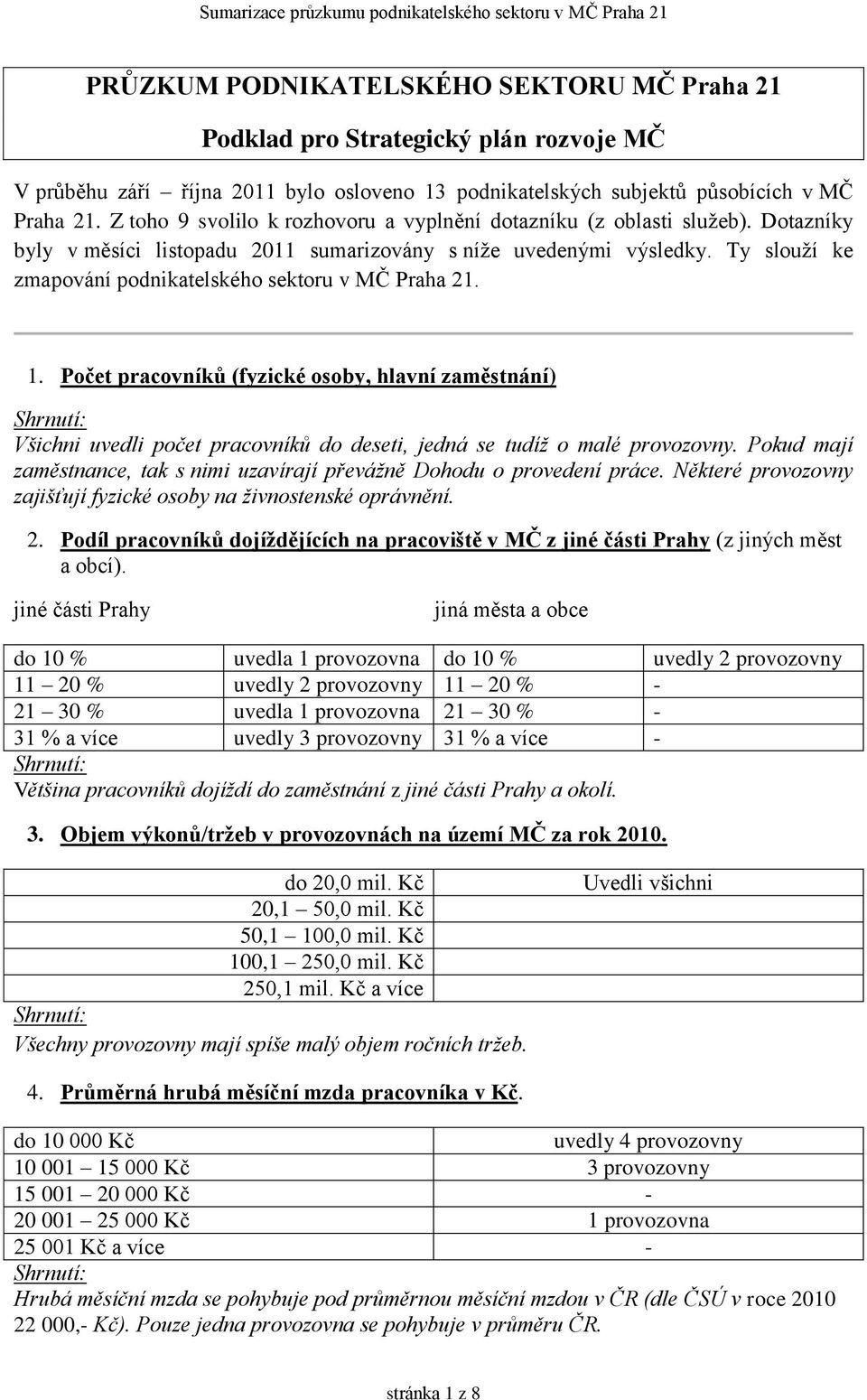 Ty slouží ke zmapování podnikatelského sektoru v MČ Praha 21. 1. Počet pracovníků (fyzické osoby, hlavní zaměstnání) Všichni uvedli počet pracovníků do deseti, jedná se tudíž o malé provozovny.