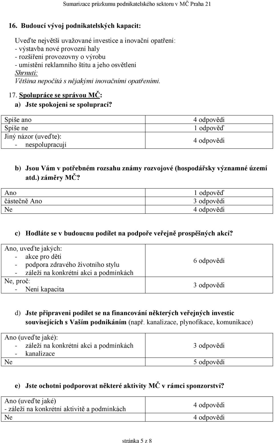 Spíše ano Spíše ne Jiný názor (uveďte): - nespolupracují b) Jsou Vám v potřebném rozsahu známy rozvojové (hospodářsky významné území atd.) záměry MČ?