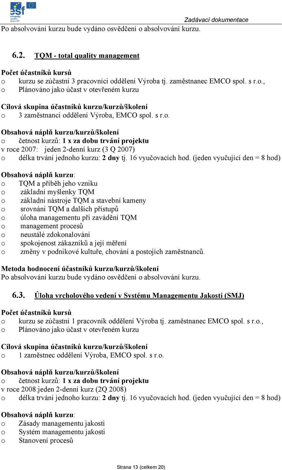 . Obsahvá náplň kurzu/kurzů/šklení četnst kurzů: 1 x za dbu trvání prjektu v rce 2007: jeden 2-denní kurz (3 Q 2007) délka trvání jednh kurzu: 2 dny tj. 16 vyučvacích hd.