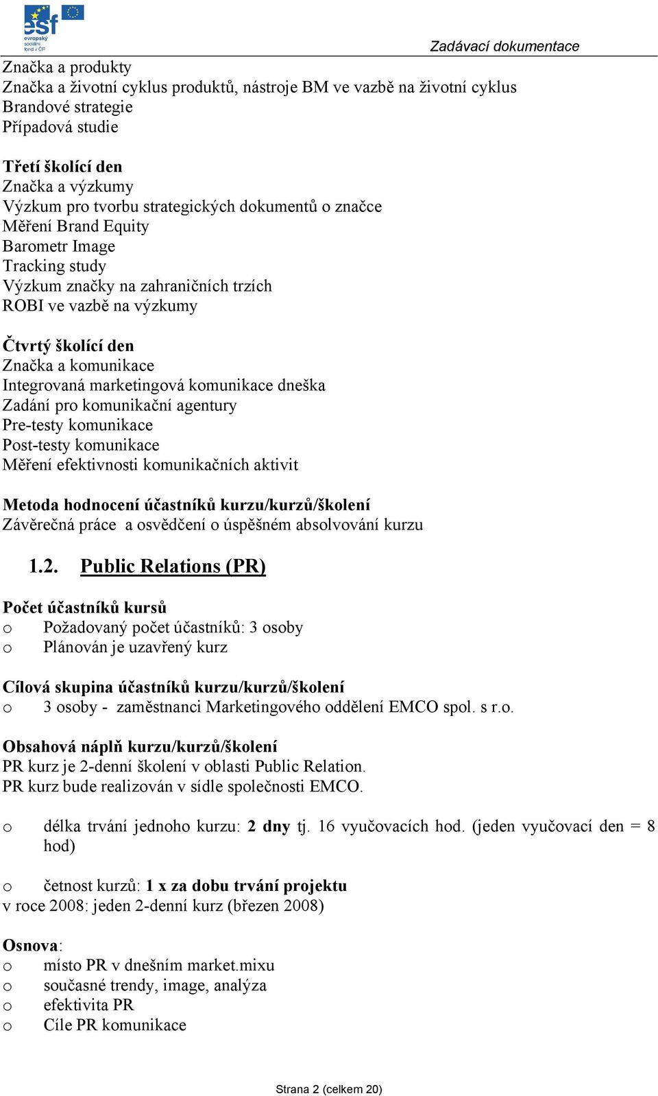 marketingvá kmunikace dneška Zadání pr kmunikační agentury Pre-testy kmunikace Pst-testy kmunikace Měření efektivnsti kmunikačních aktivit Metda hdncení účastníků kurzu/kurzů/šklení Závěrečná práce a