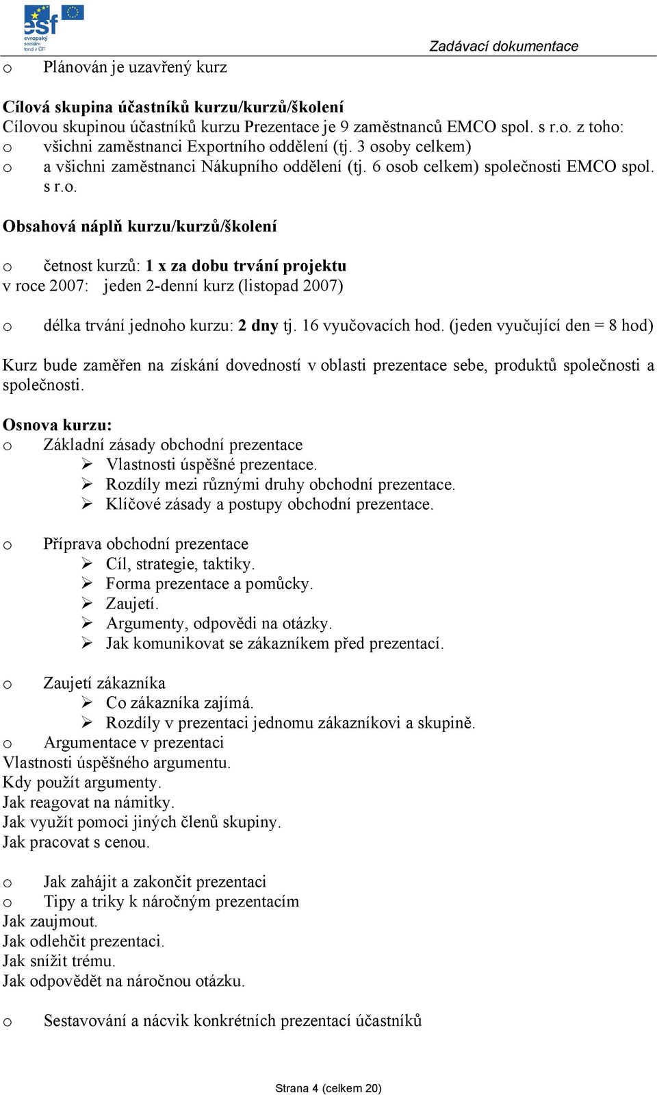 . Obsahvá náplň kurzu/kurzů/šklení četnst kurzů: 1 x za dbu trvání prjektu v rce 2007: jeden 2-denní kurz (listpad 2007) délka trvání jednh kurzu: 2 dny tj. 16 vyučvacích hd.