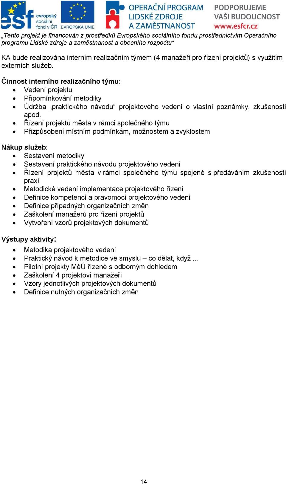 Řízení projektů města v rámci společného týmu Přizpůsobení místním podmínkám, možnostem a zvyklostem Nákup služeb: Sestavení metodiky Sestavení praktického návodu projektového vedení Řízení projektů