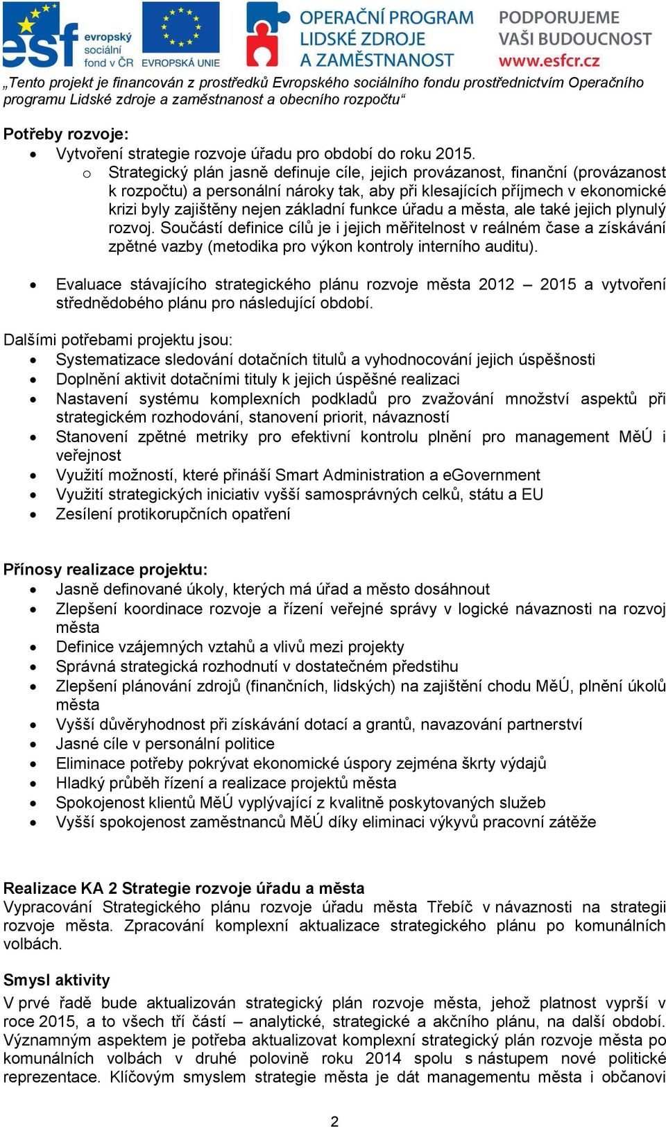 funkce úřadu a města, ale také jejich plynulý rozvoj. Součástí definice cílů je i jejich měřitelnost v reálném čase a získávání zpětné vazby (metodika pro výkon kontroly interního auditu).