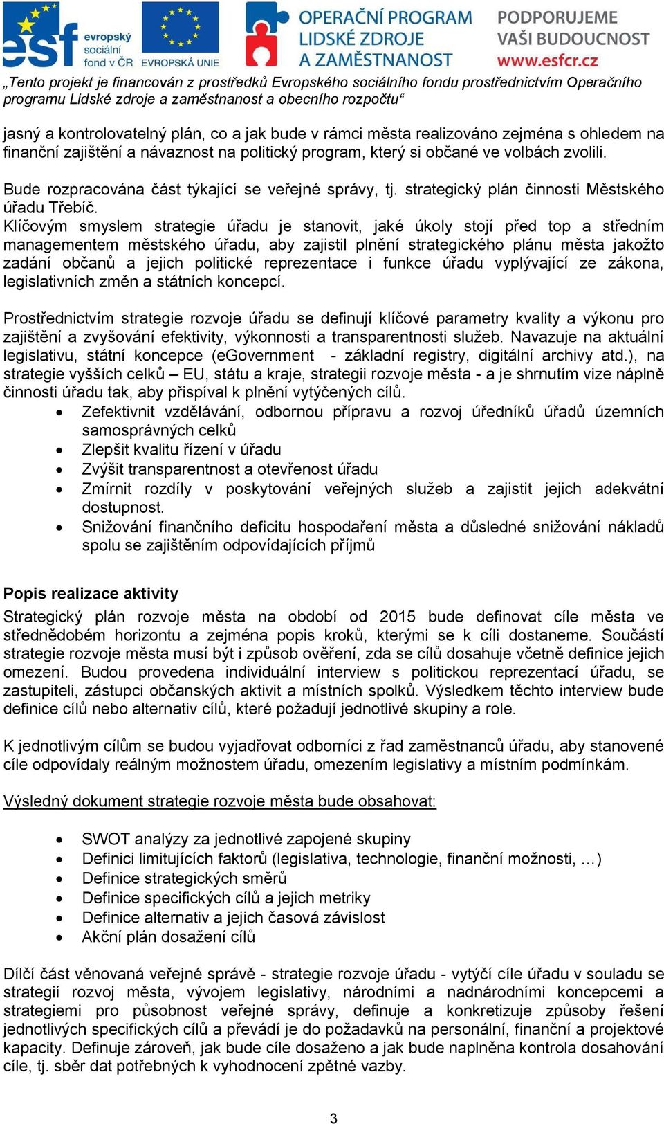 Klíčovým smyslem strategie úřadu je stanovit, jaké úkoly stojí před top a středním managementem městského úřadu, aby zajistil plnění strategického plánu města jakožto zadání občanů a jejich politické