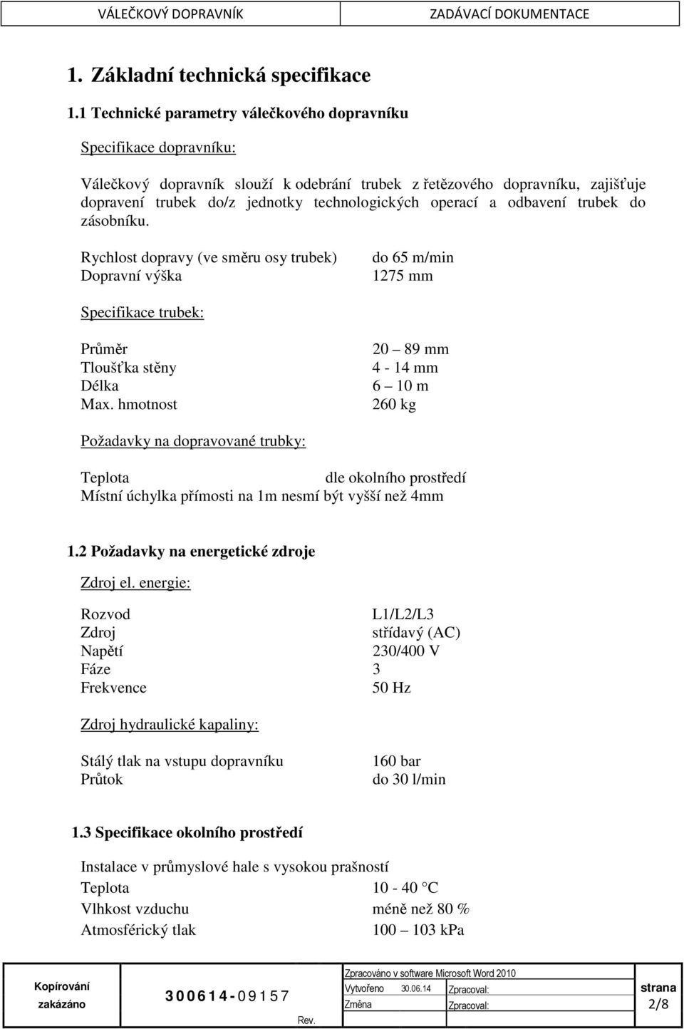 operací a odbavení trubek do zásobníku. Rychlost dopravy (ve směru osy trubek) Dopravní výška do 65 m/min 1275 mm Specifikace trubek: Průměr Tloušťka stěny Délka Max.