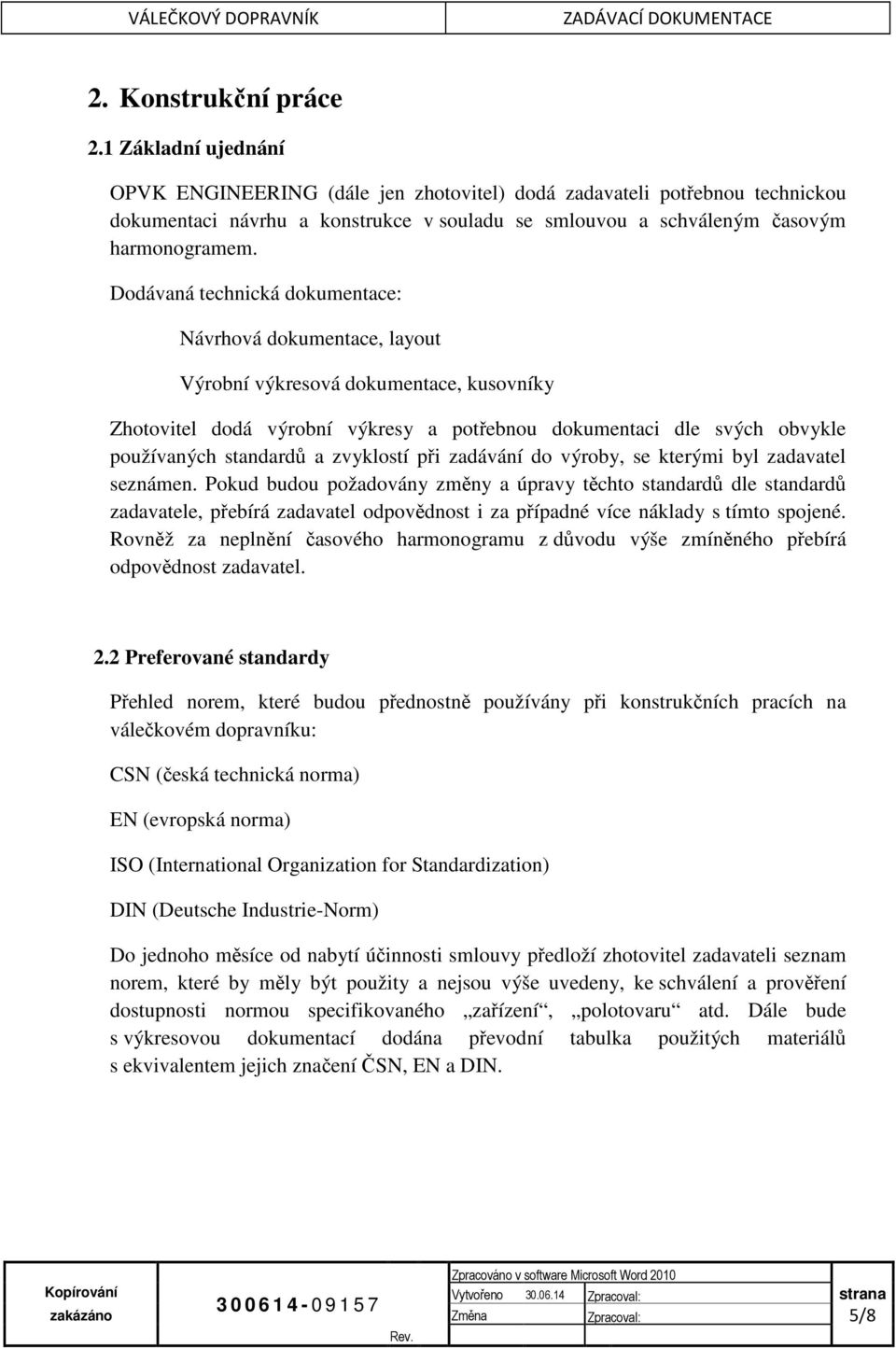 Dodávaná technická dokumentace: Návrhová dokumentace, layout Výrobní výkresová dokumentace, kusovníky Zhotovitel dodá výrobní výkresy a potřebnou dokumentaci dle svých obvykle používaných standardů a