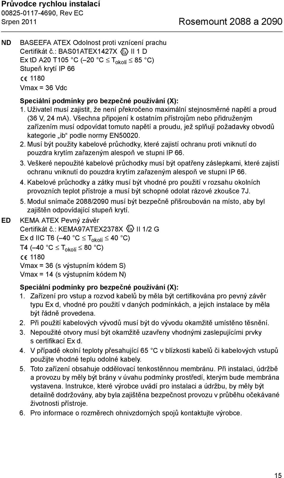 Uživatel musí zajistit, že není překročeno maximální stejnosměrné napětí a proud (36 V, 24 ma).