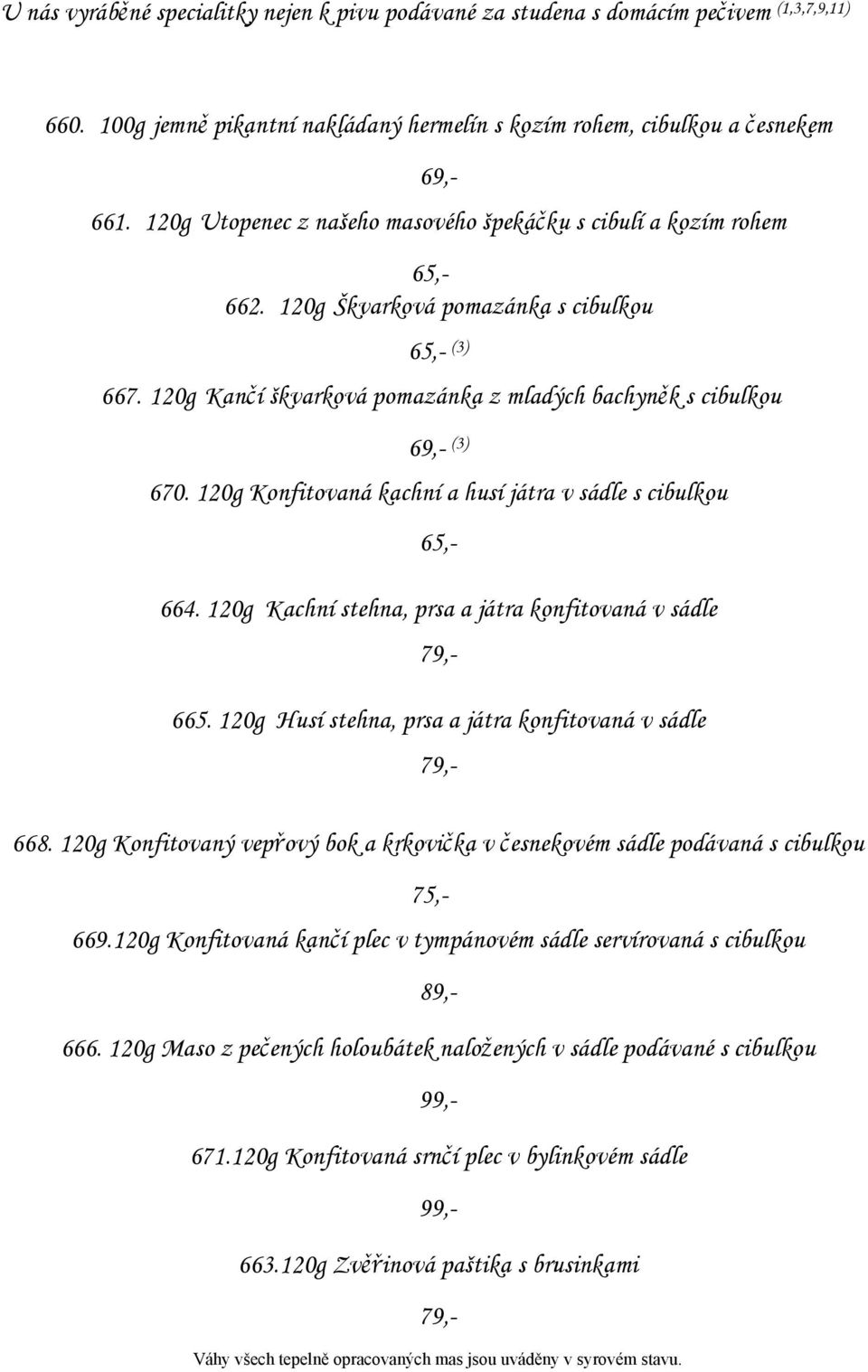 120g Konfitovaná kachní a husí játra v sádle s cibulkou 65,- 664. 120g Kachní stehna, prsa a játra konfitovaná v sádle 79,- 665. 120g Husí stehna, prsa a játra konfitovaná v sádle 79,- 668.