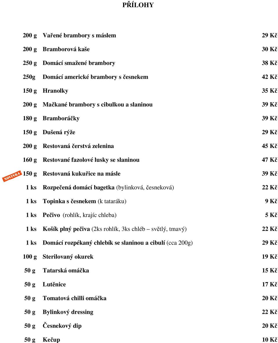 39 Kč 1 ks Rozpečená domácí bagetka (bylinková, česneková) 22 Kč 1 ks Topinka s česnekem (k tataráku) 9 Kč 1 ks Pečivo (rohlík, krajíc chleba) 5 Kč 1 ks Košík plný pečiva (2ks rohlík, 3ks chléb
