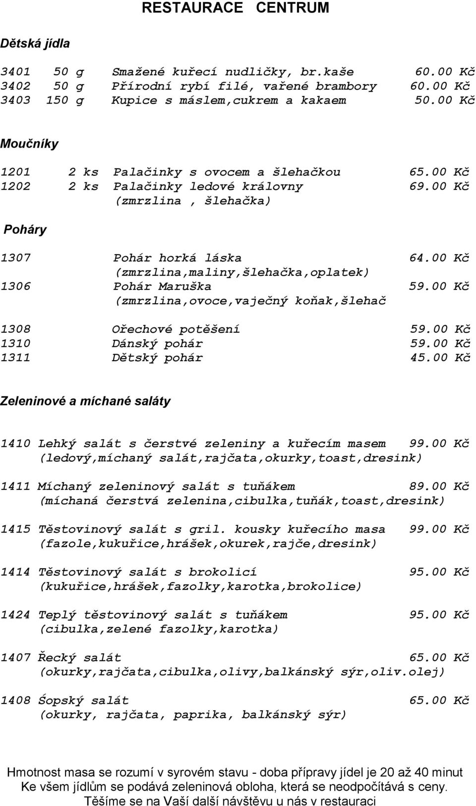 00 Kč (zmrzlina,maliny,šlehačka,oplatek) 1306 Pohár Maruška 59.00 Kč (zmrzlina,ovoce,vaječný koňak,šlehač 1308 Ořechové potěšení 59.00 Kč 1310 Dánský pohár 59.00 Kč 1311 Dětský pohár 45.