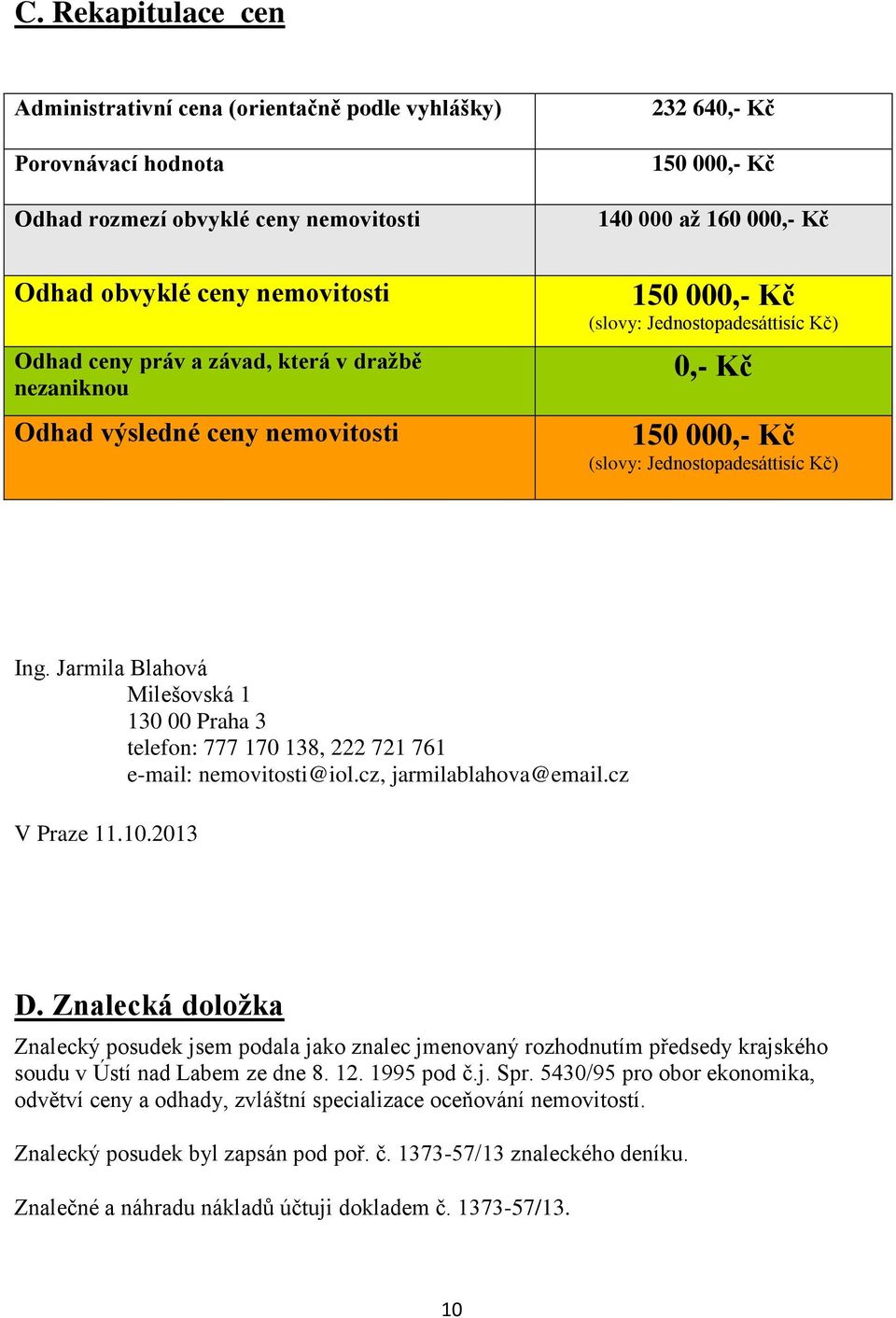 Jarmila Blahová Milešovská 1 130 00 Praha 3 telefon: 777 170 138, 222 721 761 e-mail: nemovitosti@iol.cz, jarmilablahova@email.cz V Praze 11.10.2013 D.