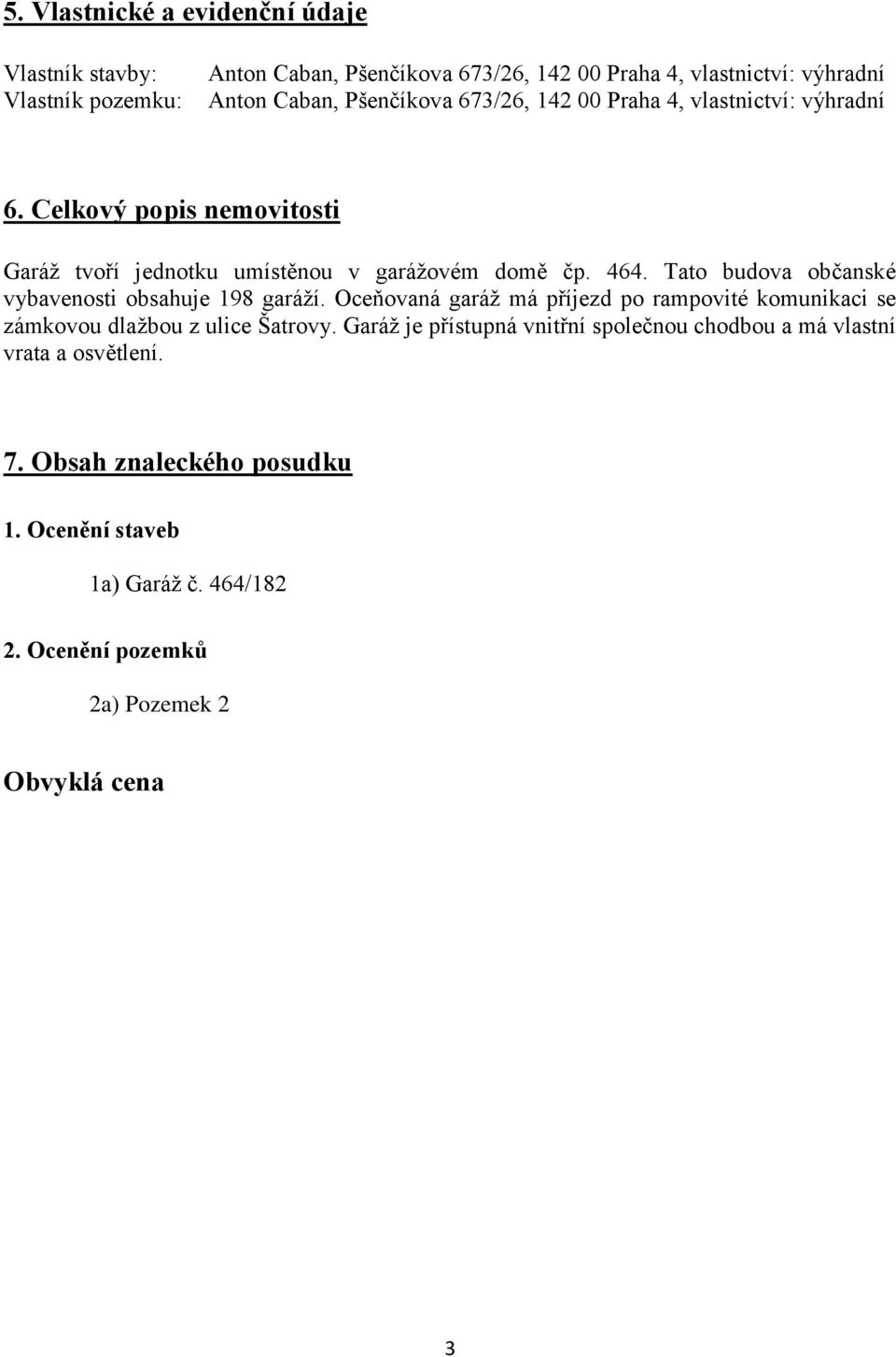 Tato budova občanské vybavenosti obsahuje 198 garáží. Oceňovaná garáž má příjezd po rampovité komunikaci se zámkovou dlažbou z ulice Šatrovy.