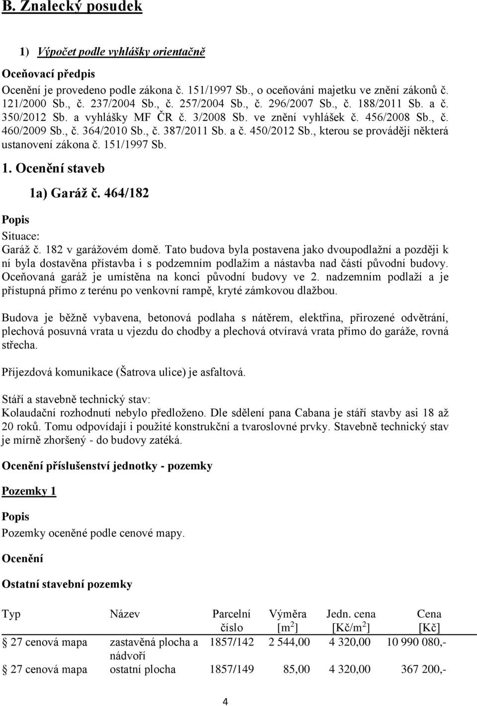 , kterou se provádějí některá ustanovení zákona č. 151/1997 Sb. 1. Ocenění staveb 1a) Garáž č. 464/182 Popis Situace: Garáž č. 182 v garážovém domě.
