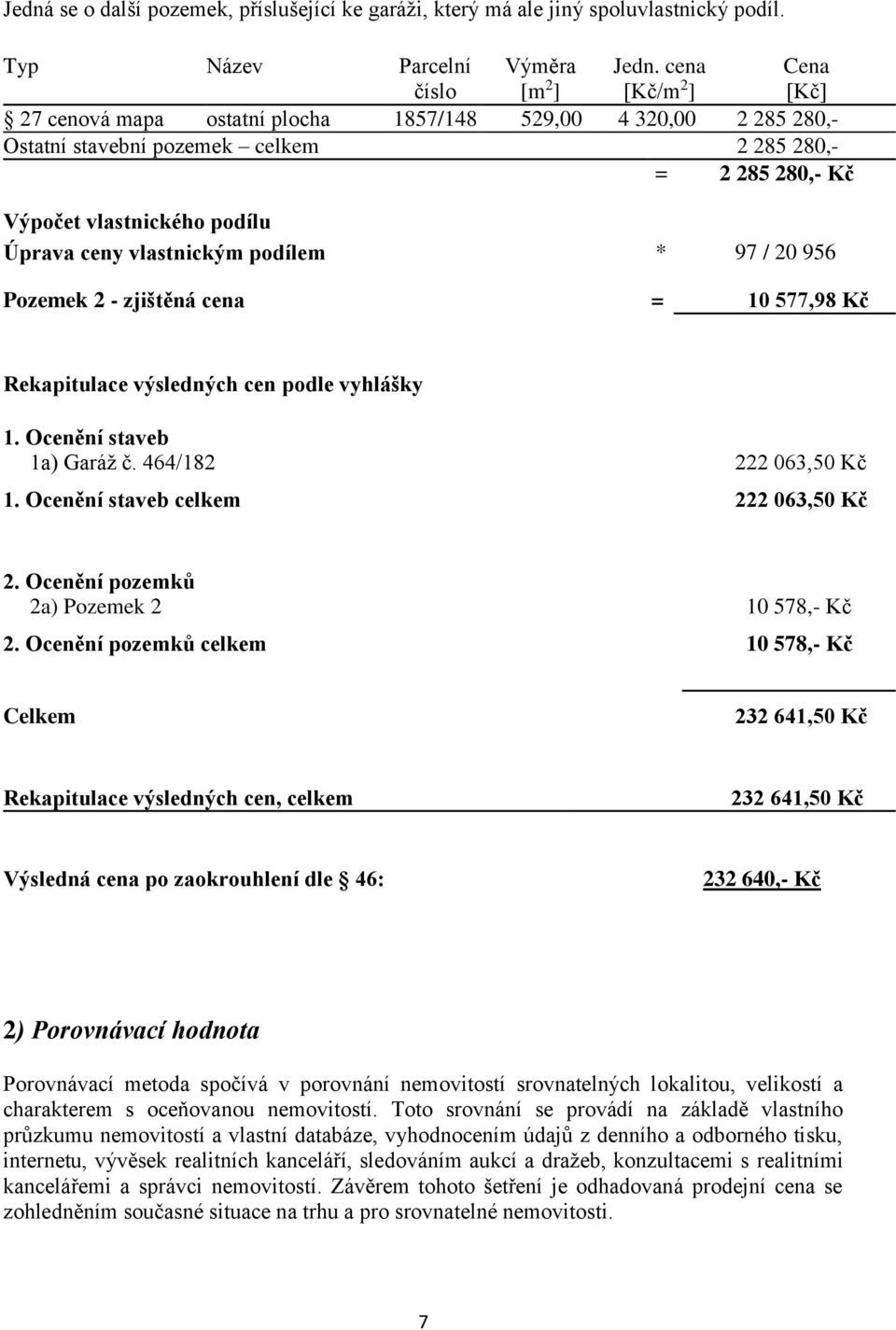 vlastnickým podílem * 97 / 20 956 Pozemek 2 - zjištěná cena = 10 577,98 Kč Rekapitulace výsledných cen podle vyhlášky 1. Ocenění staveb 1a) Garáž č. 464/182 222 063,50 Kč 1.