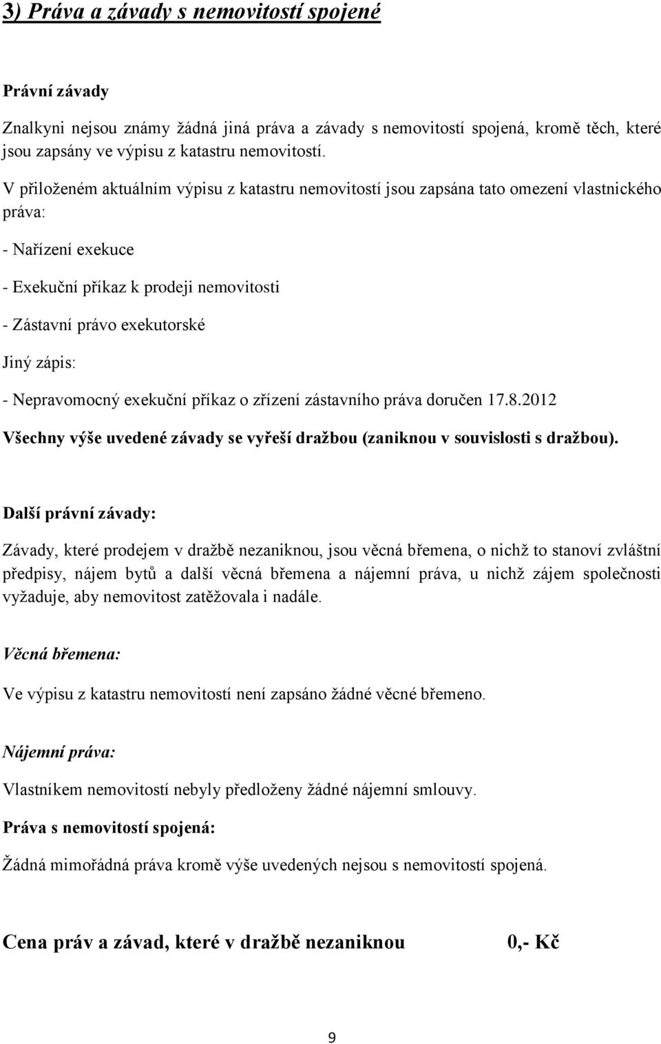 - Nepravomocný exekuční příkaz o zřízení zástavního práva doručen 17.8.2012 Všechny výše uvedené závady se vyřeší dražbou (zaniknou v souvislosti s dražbou).