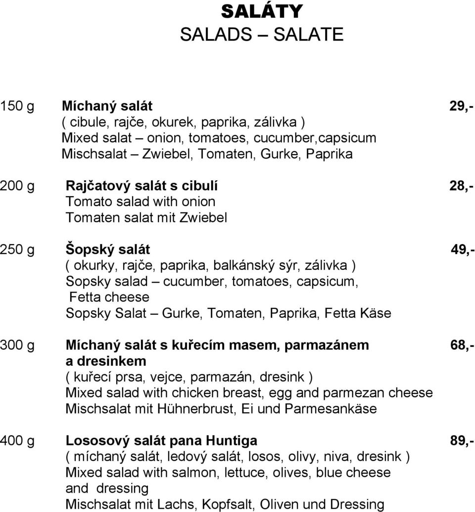 cheese Sopsky Salat Gurke, Tomaten, Paprika, Fetta Käse 300 g Míchaný salát s kuřecím masem, parmazánem 68,- a dresinkem ( kuřecí prsa, vejce, parmazán, dresink ) Mixed salad with chicken breast, egg