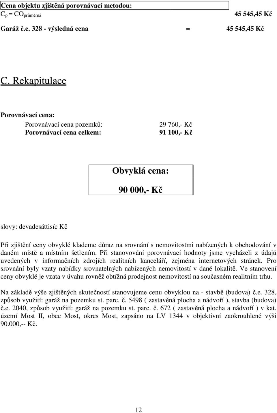 srovnání s nemovitostmi nabízených k obchodování v daném místě a místním šetřením.