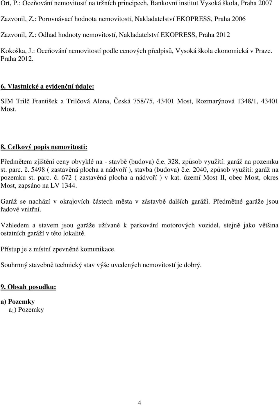 Vlastnické a evidenční údaje: SJM Trilč František a Trilčová Alena, Česká 758/75, 43401 Most, Rozmarýnová 1348/1, 43401 Most. 8.