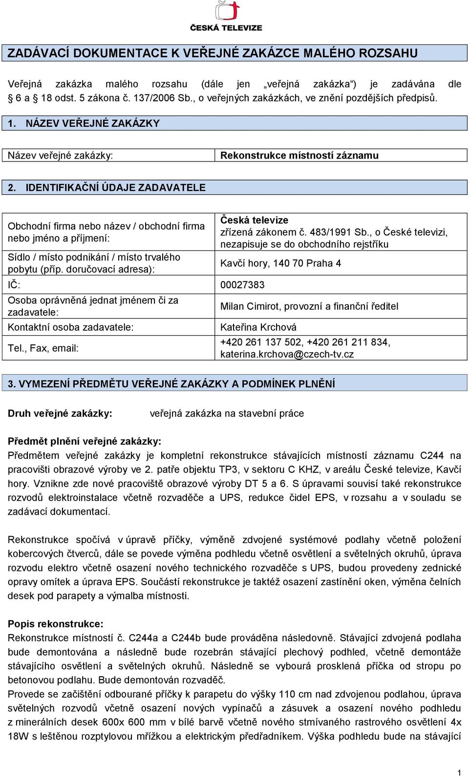 IDENTIFIKAČNÍ ÚDAJE ZADAVATELE Obchodní firma nebo název / obchodní firma nebo jméno a příjmení: Sídlo / místo podnikání / místo trvalého pobytu (příp.