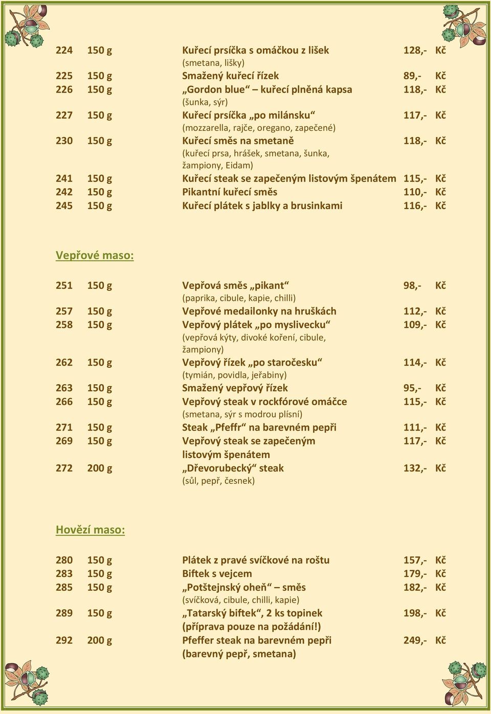 špenátem 115,- Kč 242 150 g Pikantní kuřecí směs 110,- Kč 245 150 g Kuřecí plátek s jablky a brusinkami 116,- Kč Vepřové maso: 251 150 g Vepřová směs pikant 98,- Kč (paprika, cibule, kapie, chilli)