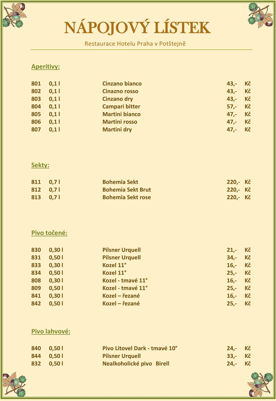 Pivo točené: 830 0,30 l Pilsner Urquell 21,- Kč 831 0,50 l Pilsner Urquell 34,- Kč 833 0,30 l Kozel 11 16,- Kč 834 0,50 l Kozel 11 25,- Kč 808 0,30 l Kozel - tmavé 11 16,- Kč 809 0,50 l Kozel - tmavé