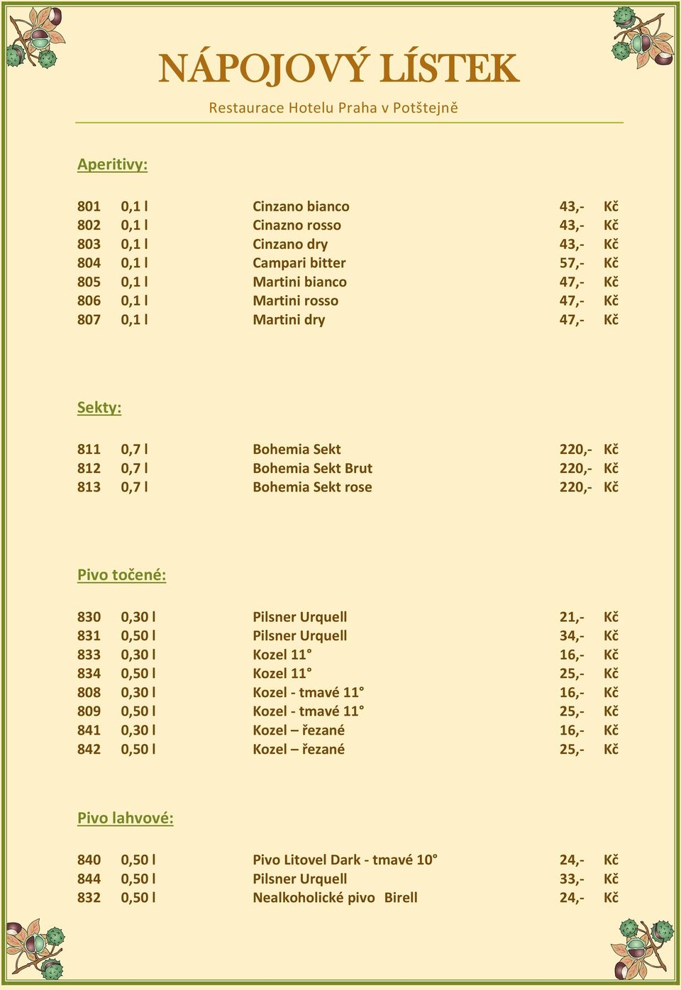 Pivo točené: 830 0,30 l Pilsner Urquell 21,- Kč 831 0,50 l Pilsner Urquell 34,- Kč 833 0,30 l Kozel 11 16,- Kč 834 0,50 l Kozel 11 25,- Kč 808 0,30 l Kozel - tmavé 11 16,- Kč 809 0,50 l Kozel - tmavé