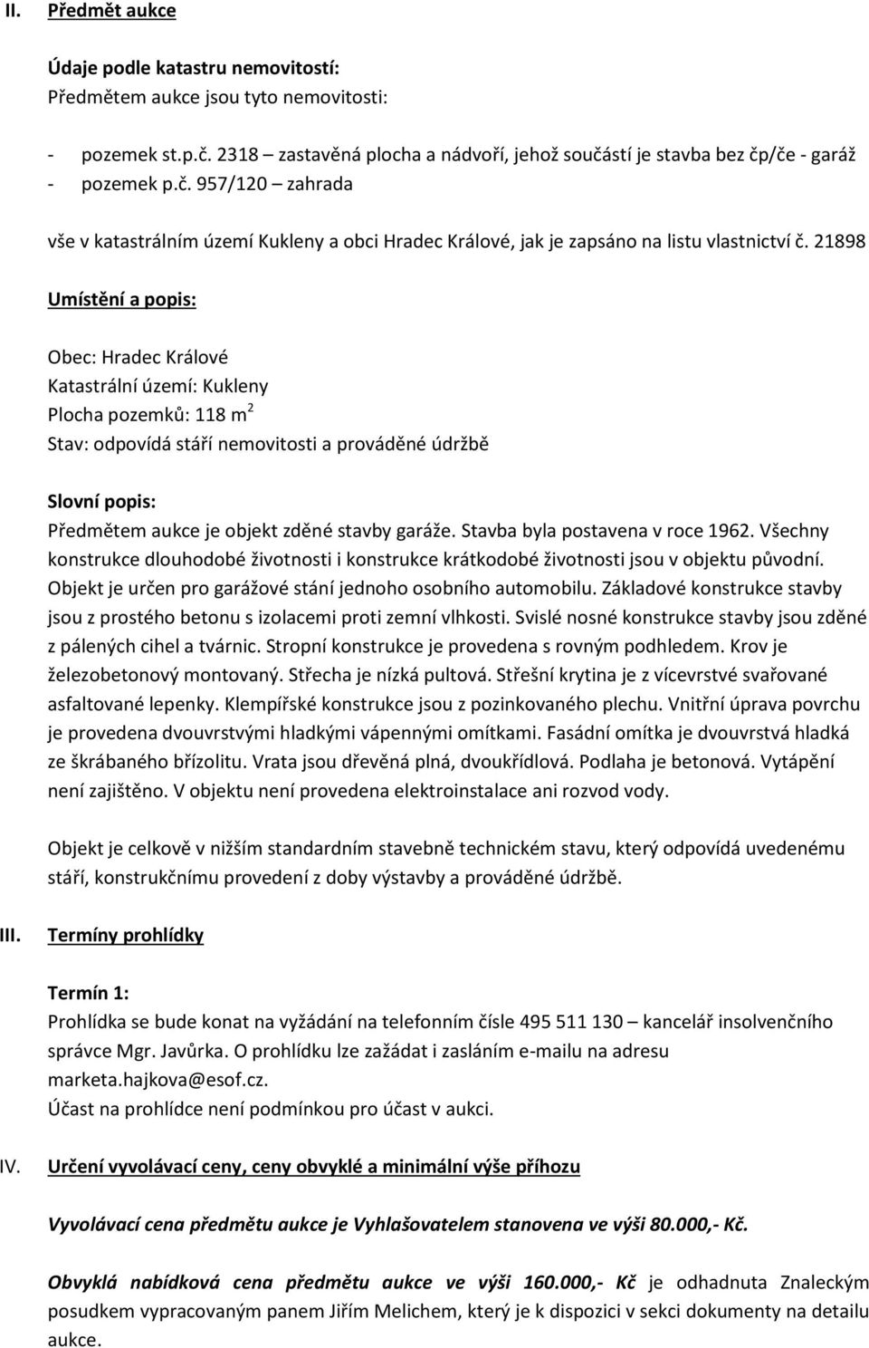 21898 Umístění a popis: Obec: Hradec Králové Katastrální území: Kukleny Plocha pozemků: 118 m 2 Stav: odpovídá stáří nemovitosti a prováděné údržbě Slovní popis: Předmětem aukce je objekt zděné